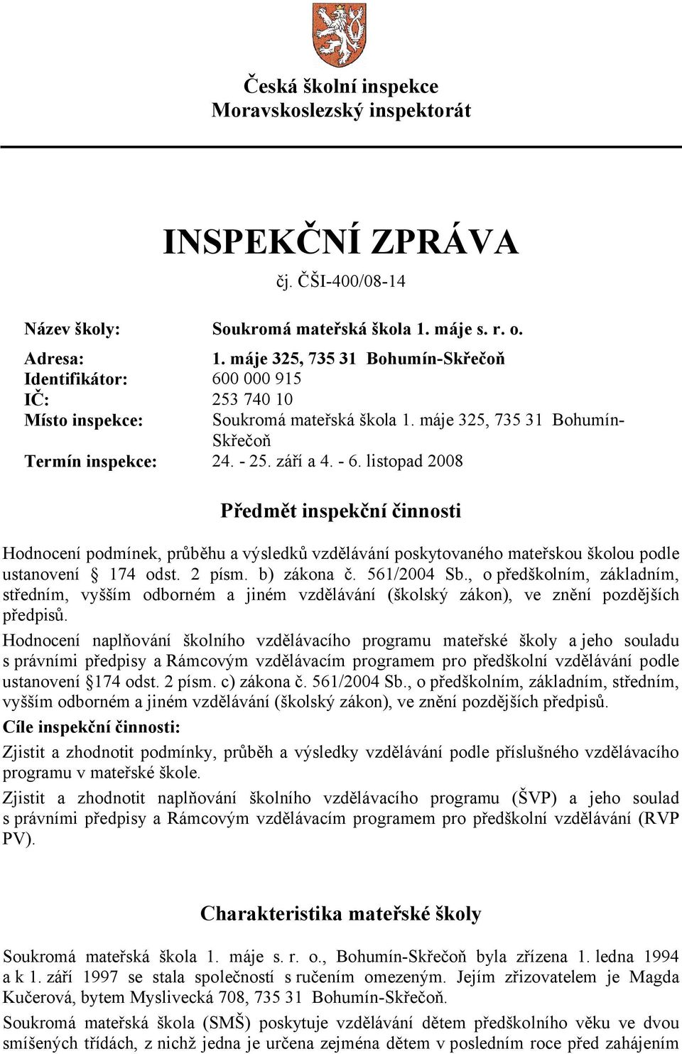 listopad 2008 Předmět inspekční činnosti Hodnocení podmínek, průběhu a výsledků vzdělávání poskytovaného mateřskou školou podle ustanovení 174 odst. 2 písm. b) zákona č. 561/2004 Sb.