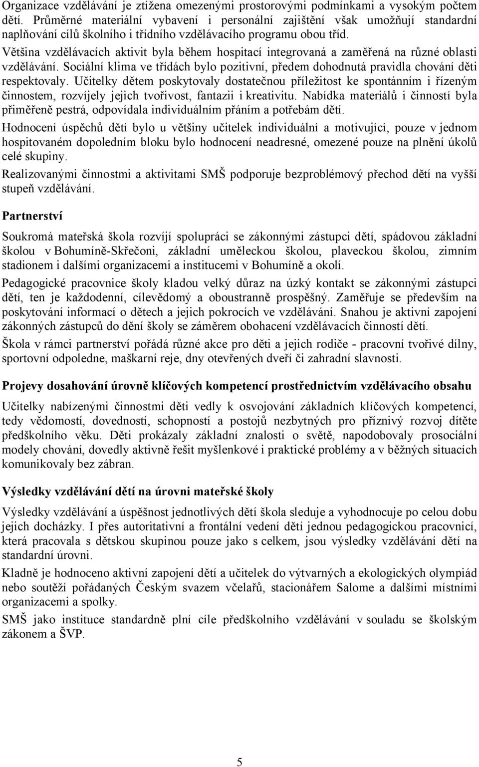 Většina vzdělávacích aktivit byla během hospitací integrovaná a zaměřená na různé oblasti vzdělávání. Sociální klima ve třídách bylo pozitivní, předem dohodnutá pravidla chování děti respektovaly.