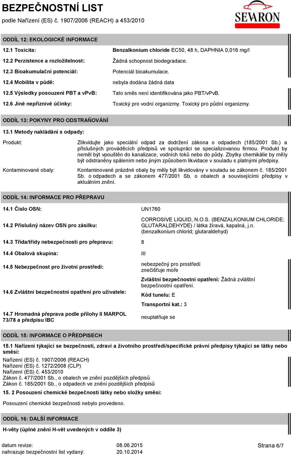 Toxický pro půdní organizmy. ODDÍL 13: POKYNY PRO ODSTRAŇOVÁNÍ 13.1 Metody nakládání s odpady: Produkt: Zlikvidujte jako speciální odpad za dodržení zákona o odpadech (185/2001 Sb.