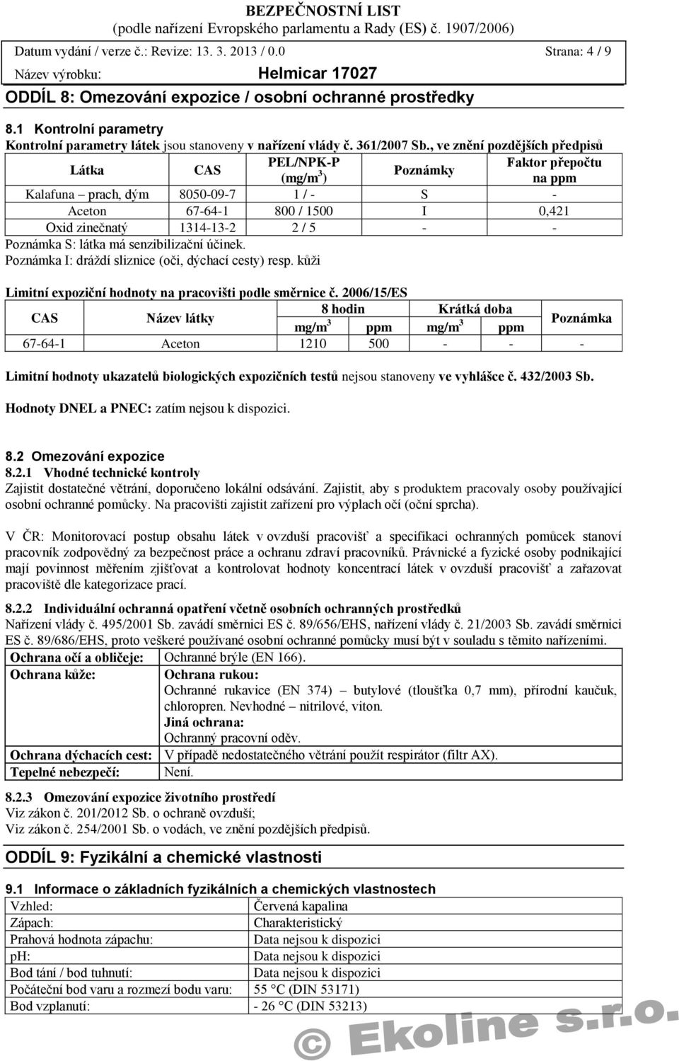 , ve znění pozdějších předpisů Látka CAS PEL/NPK-P Faktor přepočtu (mg/m 3 Poznámky ) na ppm Kalafuna prach, dým 8050-09-7 1 / - S - Aceton 67-64-1 800 / 1500 I 0,421 Oxid zinečnatý 1314-13-2 2 / 5 -