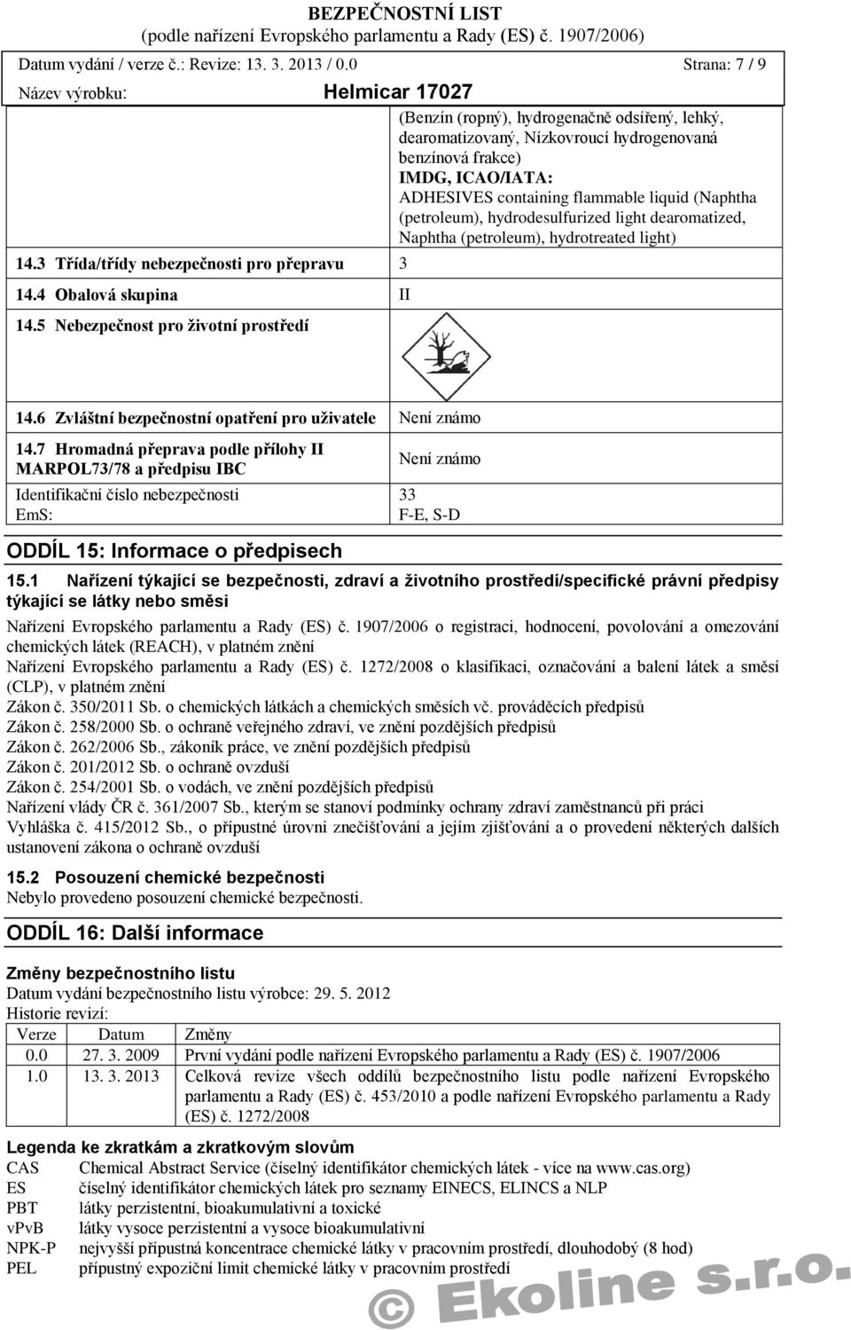 (petroleum), hydrodesulfurized light dearomatized, Naphtha (petroleum), hydrotreated light) 14.3 Třída/třídy nebezpečnosti pro přepravu 3 14.4 Obalová skupina II 14.