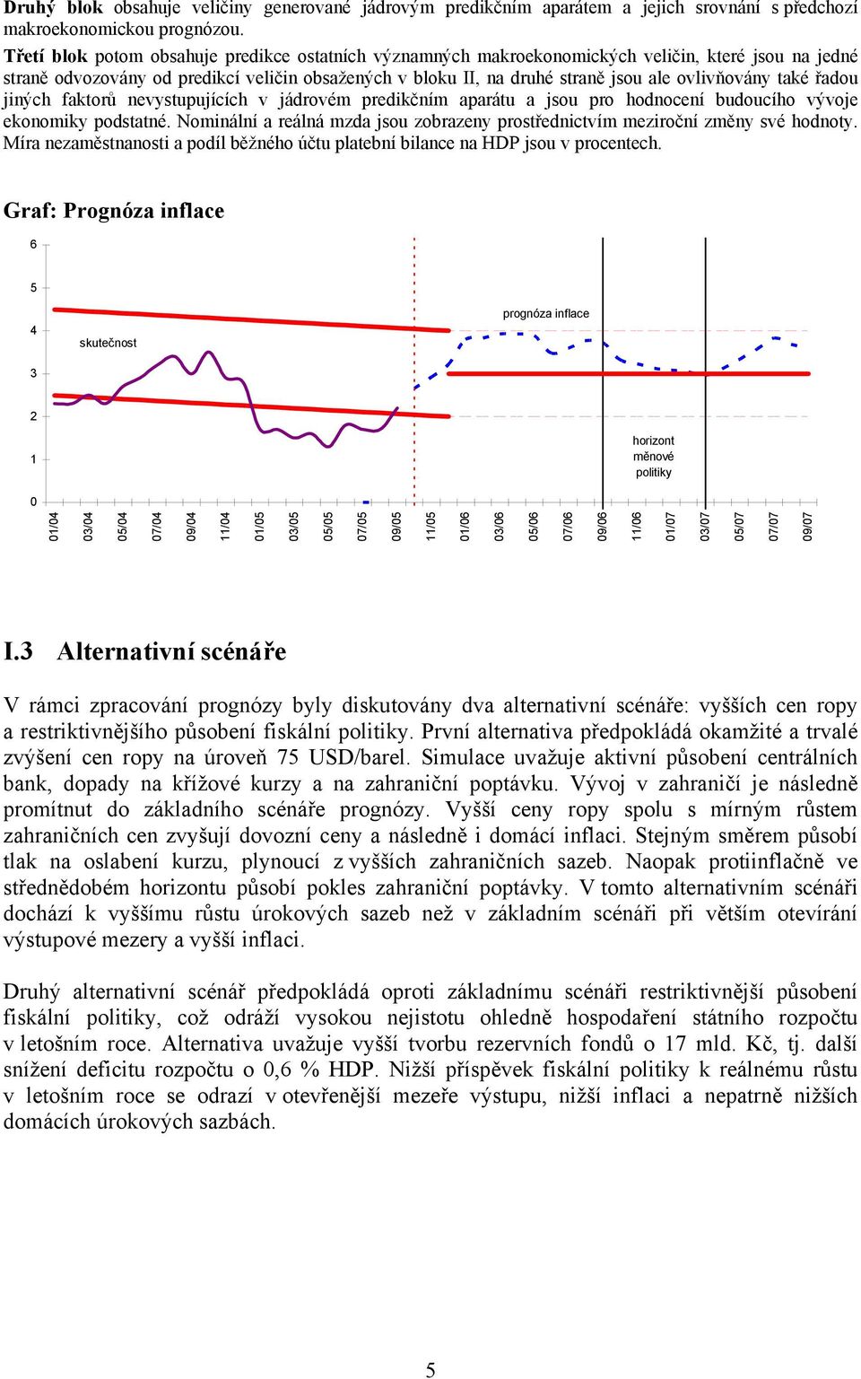 ovlivňovány také řadou jiných faktorů nevystupujících v jádrovém predikčním aparátu a jsou pro hodnocení budoucího vývoje ekonomiky podstatné.