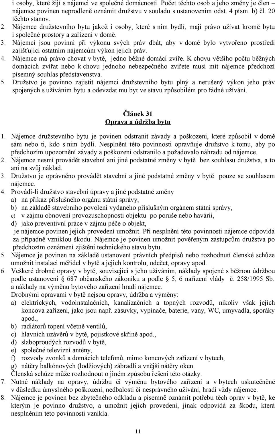 Nájemci jsou povinni při výkonu svých práv dbát, aby v domě bylo vytvořeno prostředí zajišťující ostatním nájemcům výkon jejich práv. 4. Nájemce má právo chovat v bytě, jedno běžné domácí zvíře.