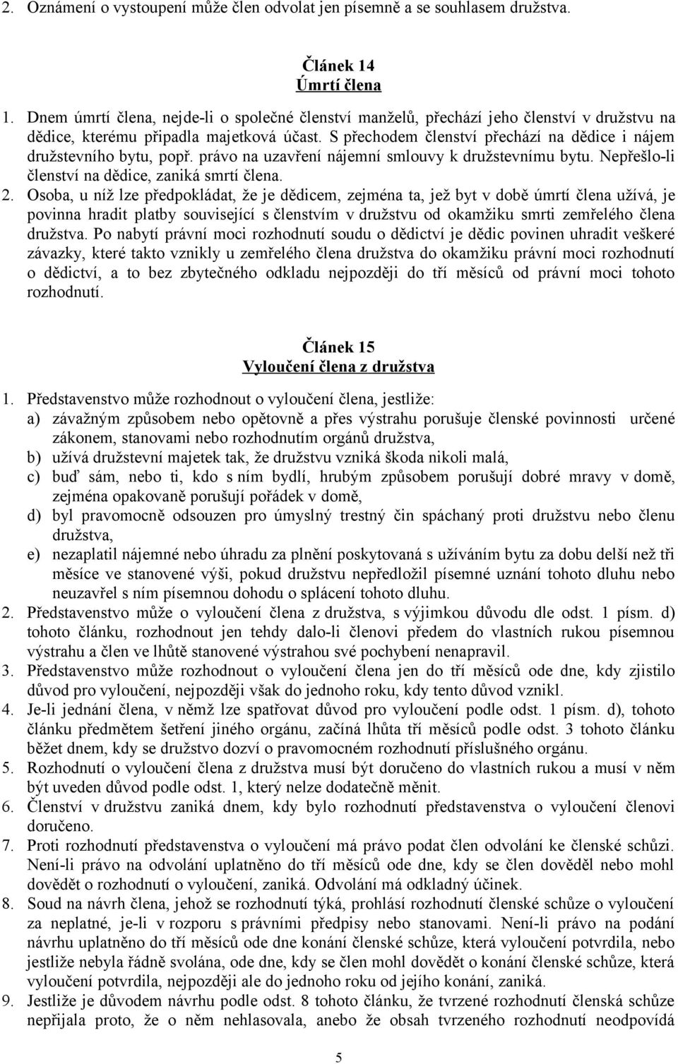 S přechodem členství přechází na dědice i nájem družstevního bytu, popř. právo na uzavření nájemní smlouvy k družstevnímu bytu. Nepřešlo-li členství na dědice, zaniká smrtí člena. 2.