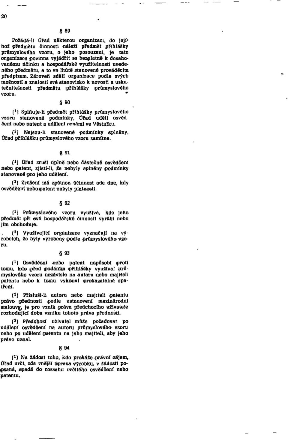 Zároveň sdělí organizace podle svých možností a znalostí své stanovisko k novosti a uskutečnitelnosti předmětu přihlášky průmyslového vzoru.