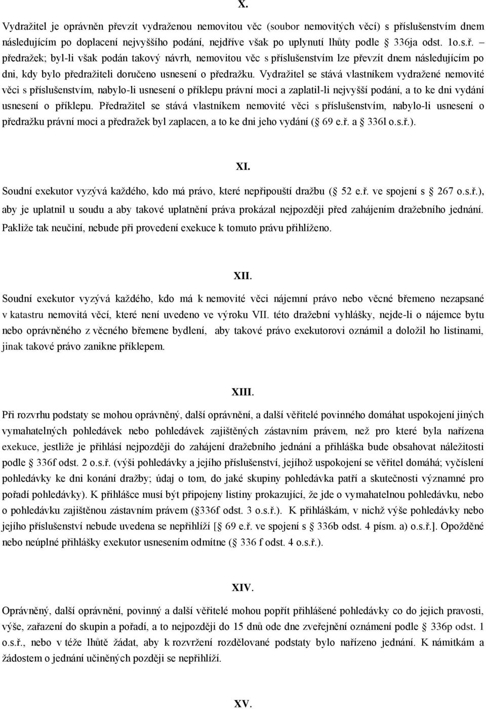 Vydražitel se stává vlastníkem vydražené nemovité věci s příslušenstvím, nabylo-li usnesení o příklepu právní moci a zaplatil-li nejvyšší podání, a to ke dni vydání usnesení o příklepu.