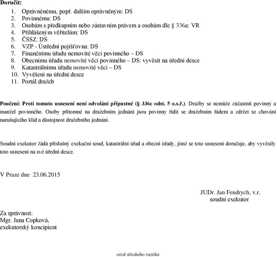 Vyvěšení na úřední desce 11. Portál dražeb Poučení: Proti tomuto usnesení není odvolání přípustné ( 336c odst. 5 o.s.ř.). Dražby se nemůže zúčastnit povinný a manžel povinného.