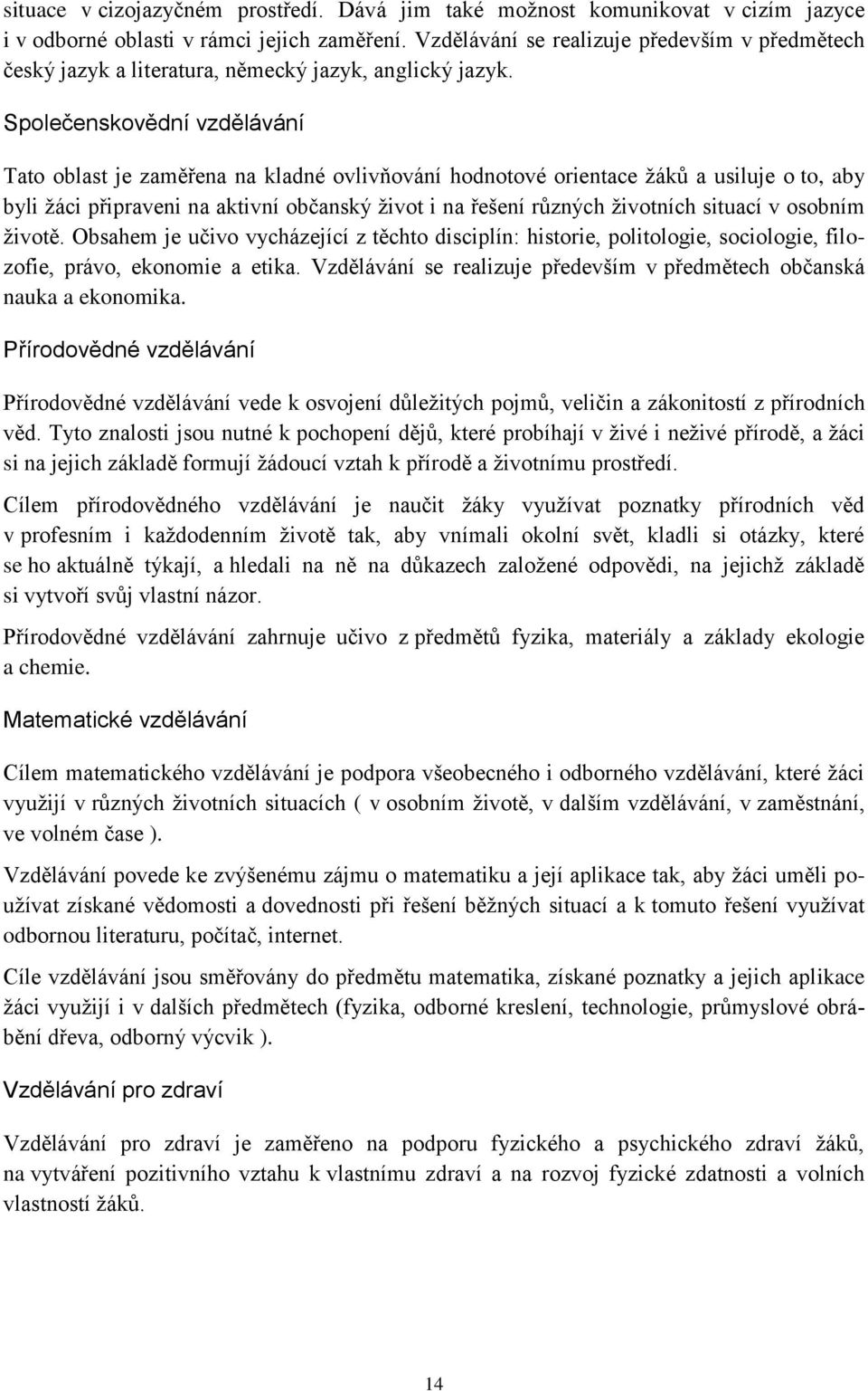 Společenskovědní vzdělávání Tato oblast je zaměřena na kladné ovlivňování hodnotové orientace žáků a usiluje o to, aby byli žáci připraveni na aktivní občanský život i na řešení různých životních