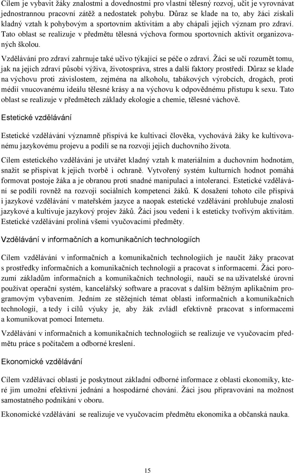 Tato oblast se realizuje v předmětu tělesná výchova formou sportovních aktivit organizovaných školou. Vzdělávání pro zdraví zahrnuje také učivo týkající se péče o zdraví.