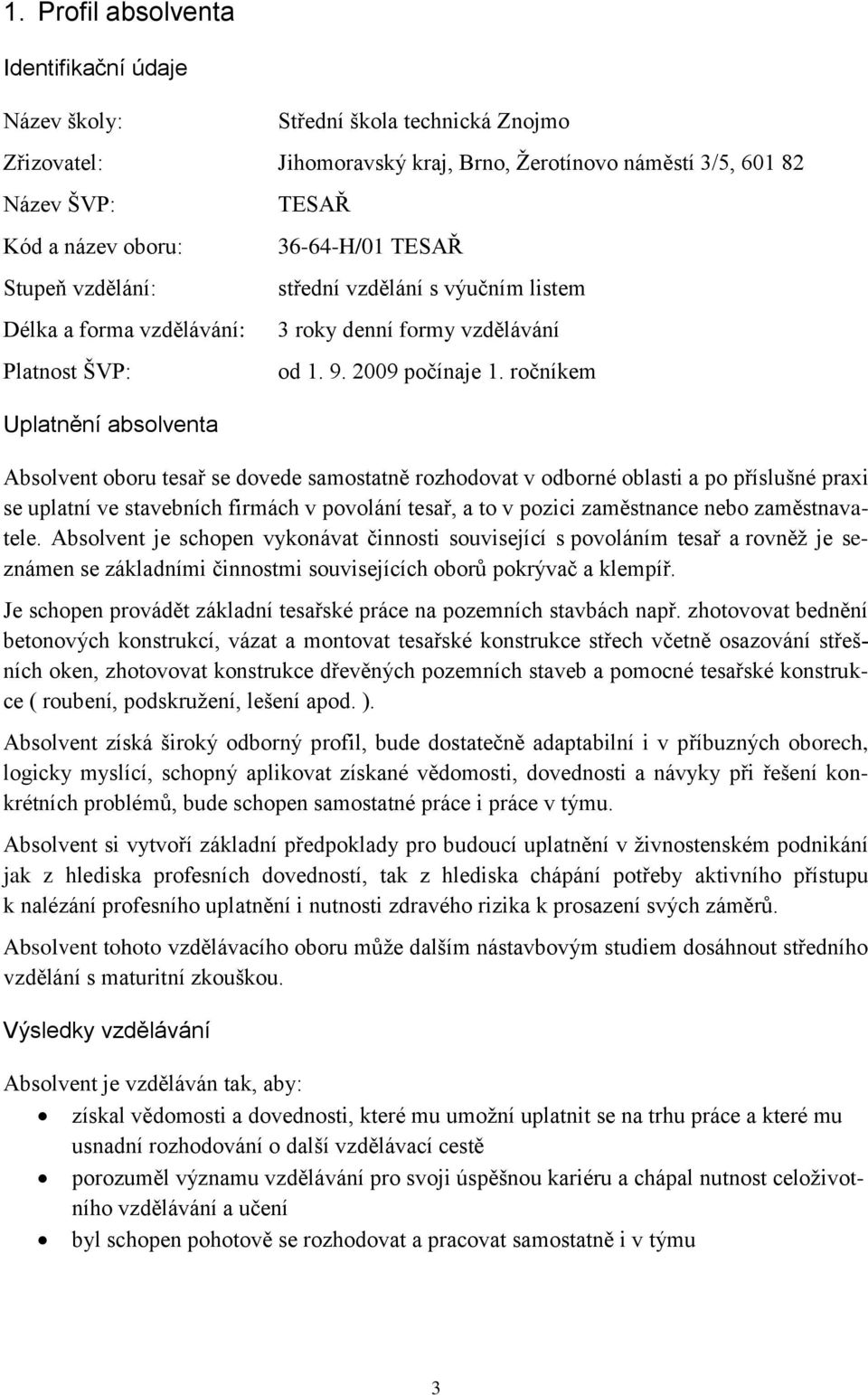 ročníkem Absolvent oboru tesař se dovede samostatně rozhodovat v odborné oblasti a po příslušné praxi se uplatní ve stavebních firmách v povolání tesař, a to v pozici zaměstnance nebo zaměstnavatele.