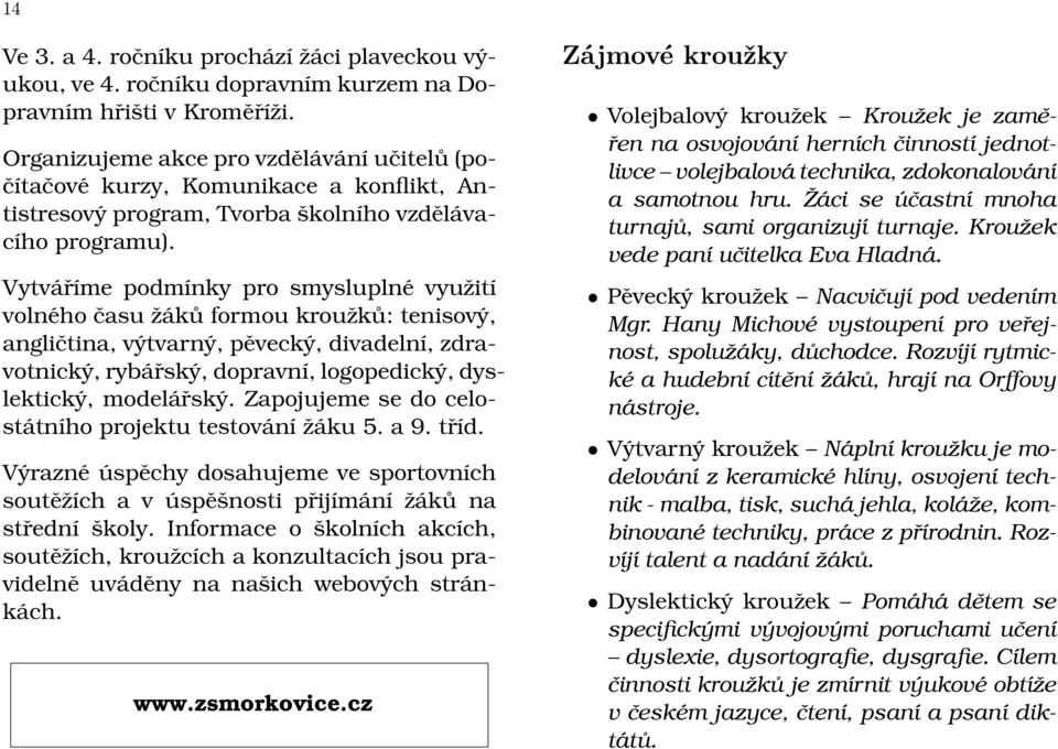 Vytváříme podmínky pro smysluplné využití volného času žáků formou kroužků: tenisový, angličtina, výtvarný, pěvecký, divadelní, zdravotnický, rybářský, dopravní, logopedický, dyslektický, modelářský.