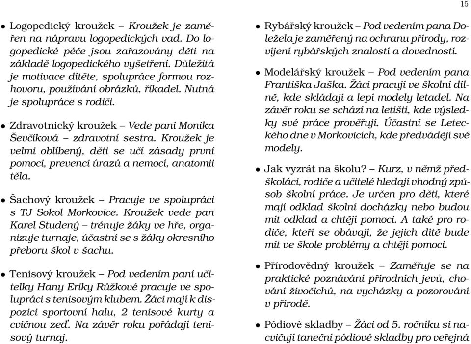 Kroužek je velmi oblíbený, děti se učí zásady první pomoci, prevenci úrazů a nemocí, anatomii těla. Šachový kroužek Pracuje ve spolupráci s TJ Sokol Morkovice.