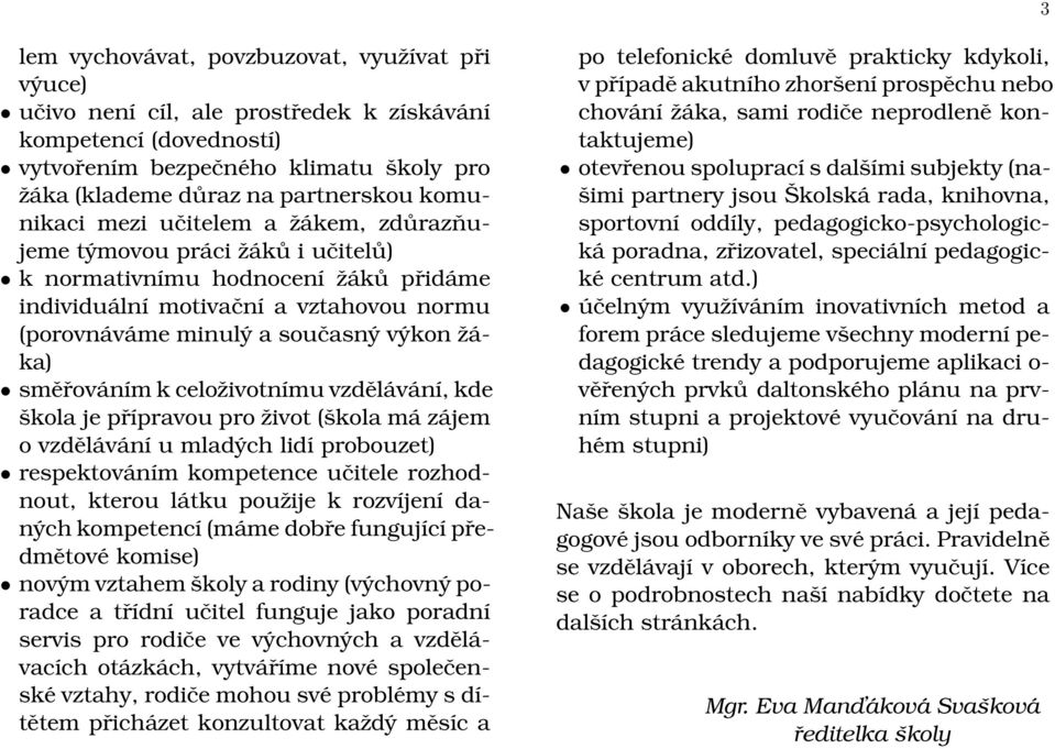 směřováním k celoživotnímu vzdělávání, kde škola je přípravou pro život (škola má zájem o vzdělávání u mladých lidí probouzet) respektováním kompetence učitele rozhodnout, kterou látku použije k