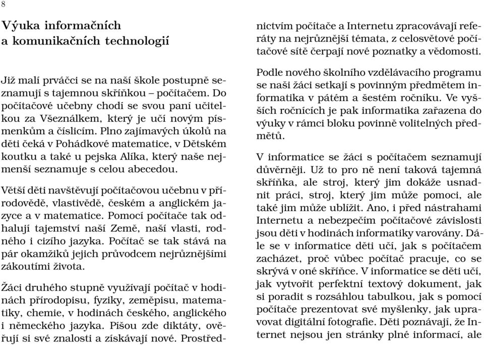 Plno zajímavých úkolů na děti čeká v Pohádkové matematice, v Dětském koutku a také u pejska Alíka, který naše nejmenší seznamuje s celou abecedou.