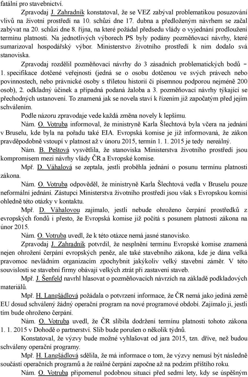 Na jednotlivých výborech PS byly podány pozměňovací návrhy, které sumarizoval hospodářský výbor. Ministerstvo životního prostředí k nim dodalo svá stanoviska.