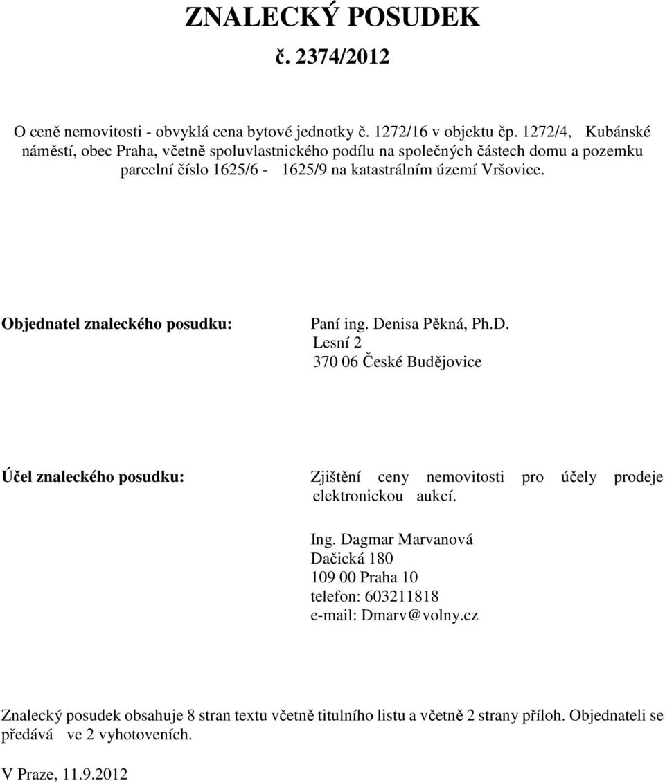 Objednatel znaleckého posudku: Paní ing. Denisa Pěkná, Ph.D. Lesní 2 370 06 České Budějovice Účel znaleckého posudku: Zjištění ceny nemovitosti pro účely prodeje elektronickou aukcí.