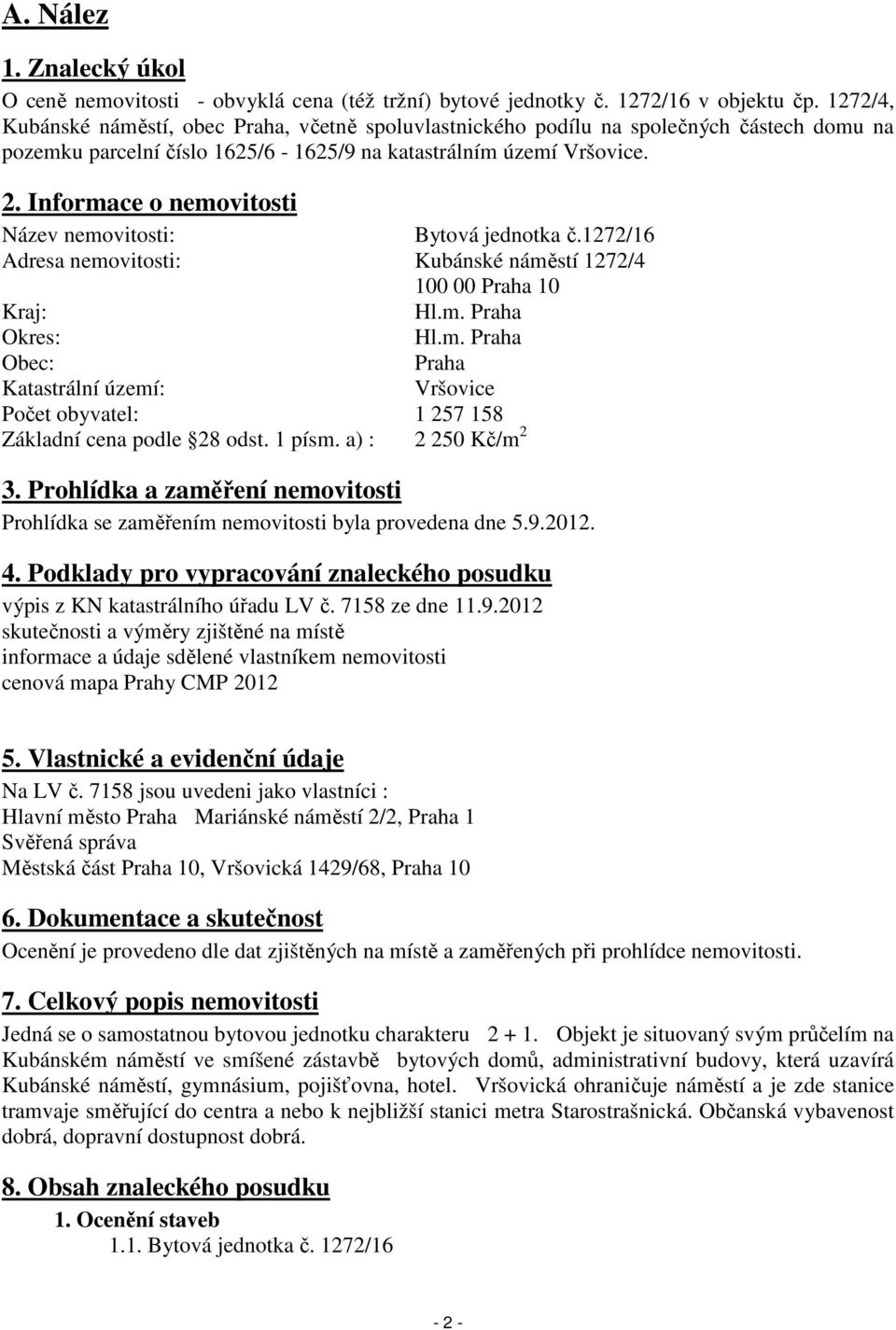 Informace o nemovitosti Název nemovitosti: Bytová jednotka č.1272/16 Adresa nemovitosti: Kubánské náměstí 1272/4 100 00 Praha 10 Kraj: Hl.m. Praha Okres: Hl.m. Praha Obec: Praha Katastrální území: Vršovice Počet obyvatel: 1 257 158 Základní cena podle 28 odst.