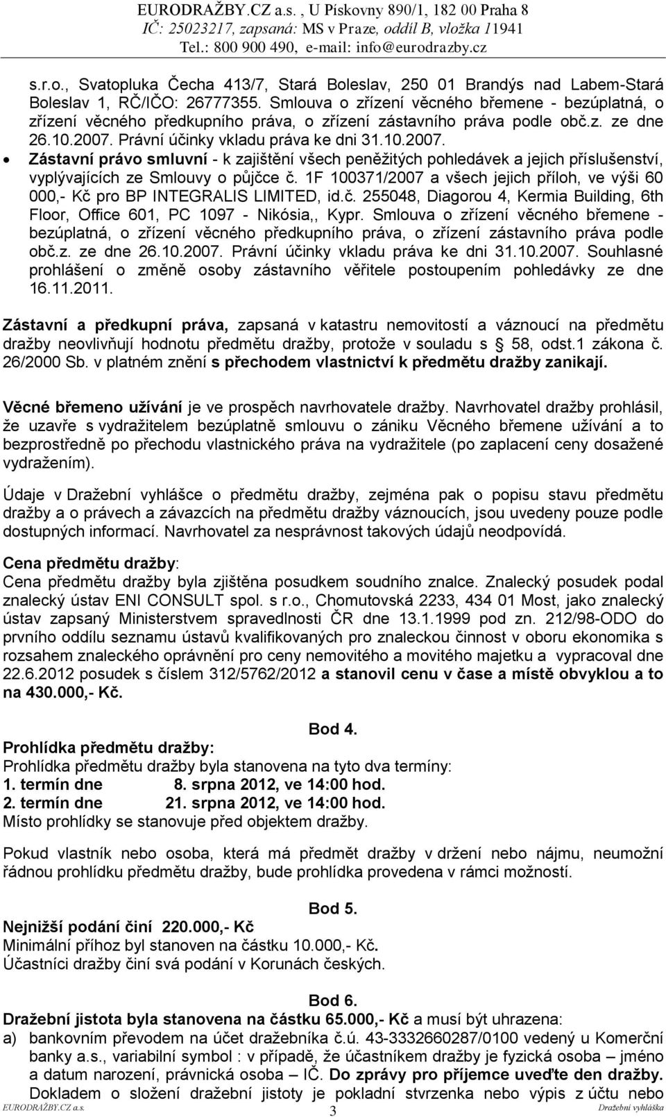 Právní účinky vkladu práva ke dni 31.10.2007. Zástavní právo smluvní - k zajištění všech peněžitých pohledávek a jejich příslušenství, vyplývajících ze Smlouvy o půjčce č.