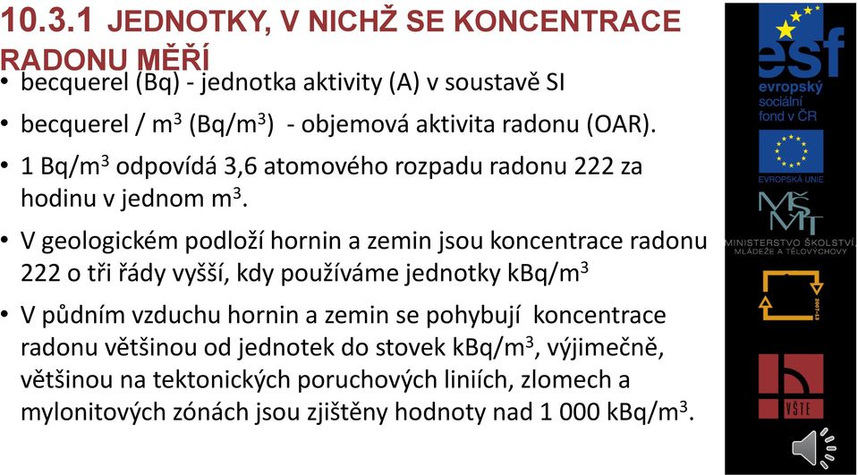 V geologickém podloží hornin a zemin jsou koncentrace radonu 222 o tři řády vyšší, kdy používáme jednotky kbq/m 3 V půdním vzduchu hornin a zemin