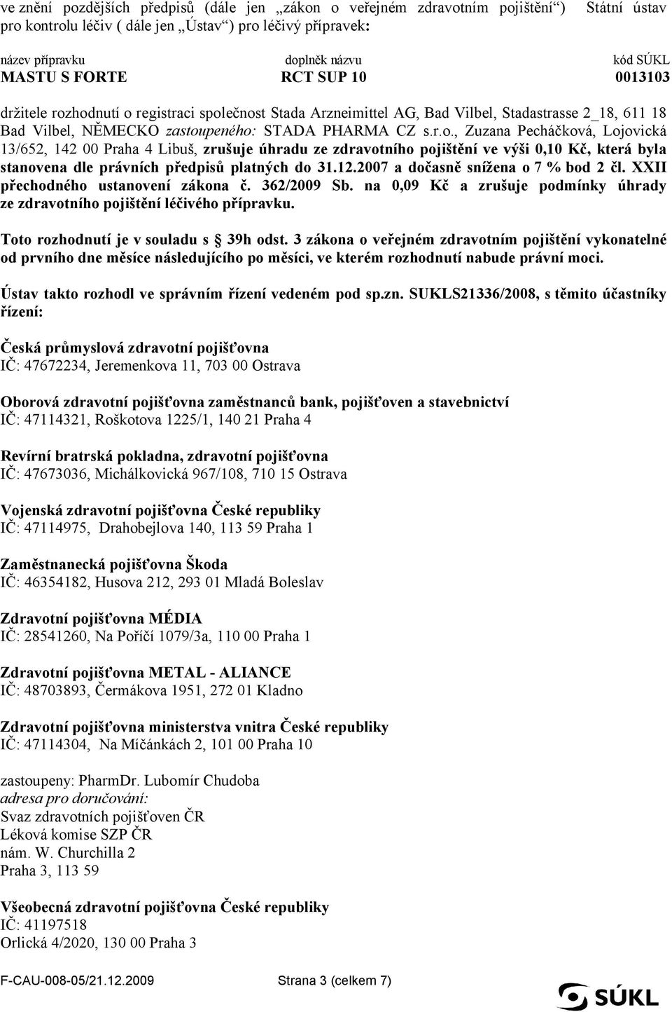 hodnutí o registraci společnost Stada Arzneimittel AG, Bad Vilbel, Stadastrasse 2_18, 611 18 Bad Vilbel, NĚMECKO zastoupeného: STADA PHARMA CZ s.r.o., Zuzana Pecháčková, Lojovická 13/652, 142 00 Praha 4 Libuš, zrušuje úhradu ze zdravotního pojištění ve výši 0,10 Kč, která byla stanovena dle právních předpisů platných do 31.