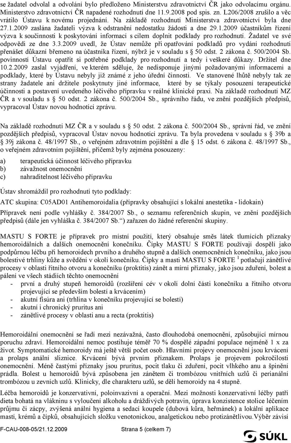 2009 zaslána žadateli výzva k odstranění nedostatku žádosti a dne 29.1.2009 účastníkům řízení výzva k součinnosti k poskytování informací s cílem doplnit podklady pro rozhodnutí.