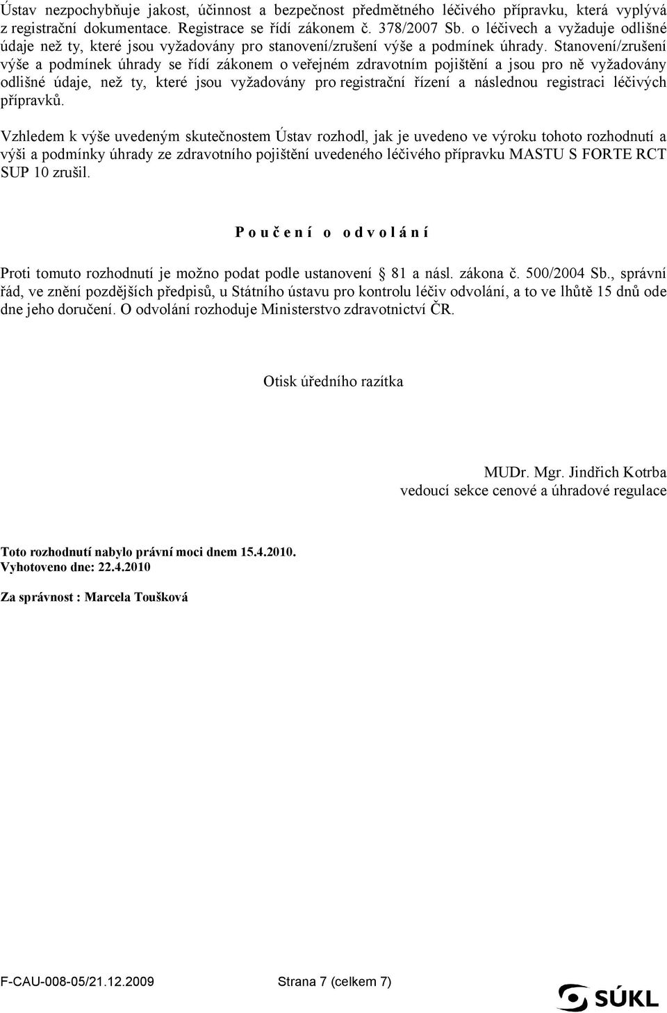 Stanovení/zrušení výše a podmínek úhrady se řídí zákonem o veřejném zdravotním pojištění a jsou pro ně vyžadovány odlišné údaje, než ty, které jsou vyžadovány pro registrační řízení a následnou