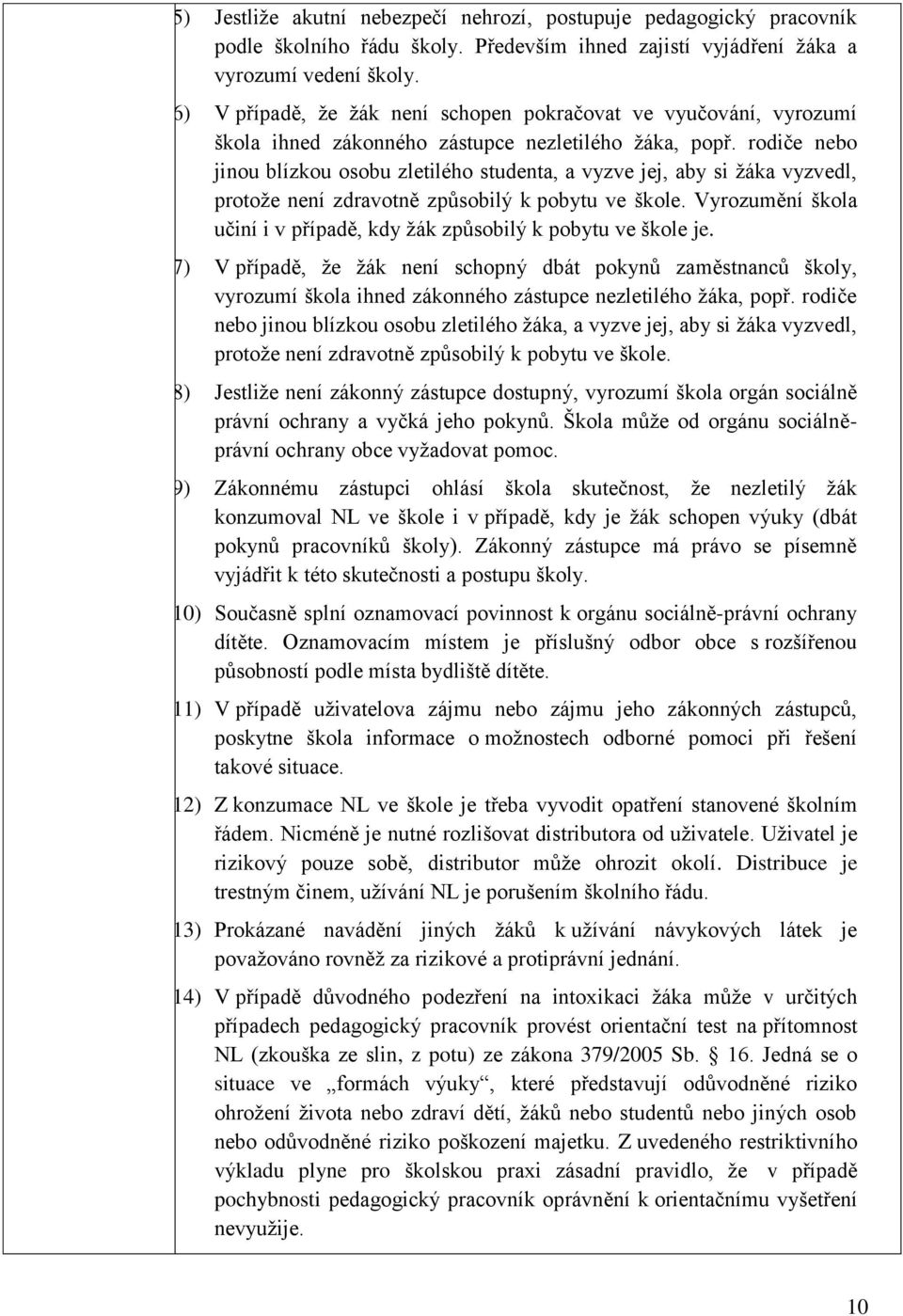 rodiče nebo jinou blízkou osobu zletilého studenta, a vyzve jej, aby si žáka vyzvedl, protože není zdravotně způsobilý k pobytu ve škole.