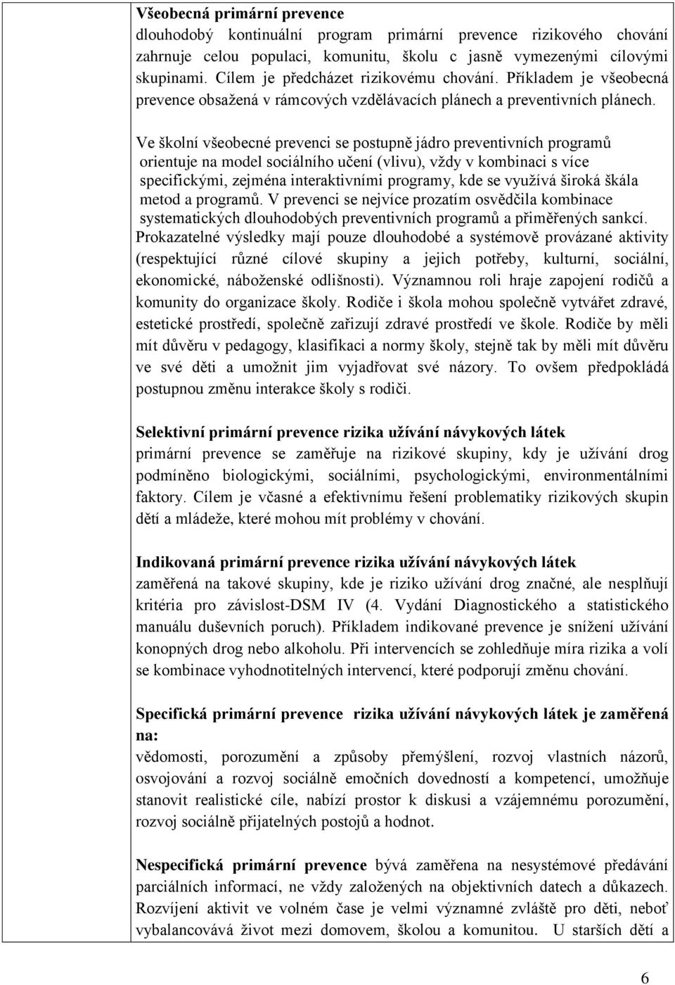 Ve školní všeobecné prevenci se postupně jádro preventivních programů orientuje na model sociálního učení (vlivu), vždy v kombinaci s více specifickými, zejména interaktivními programy, kde se