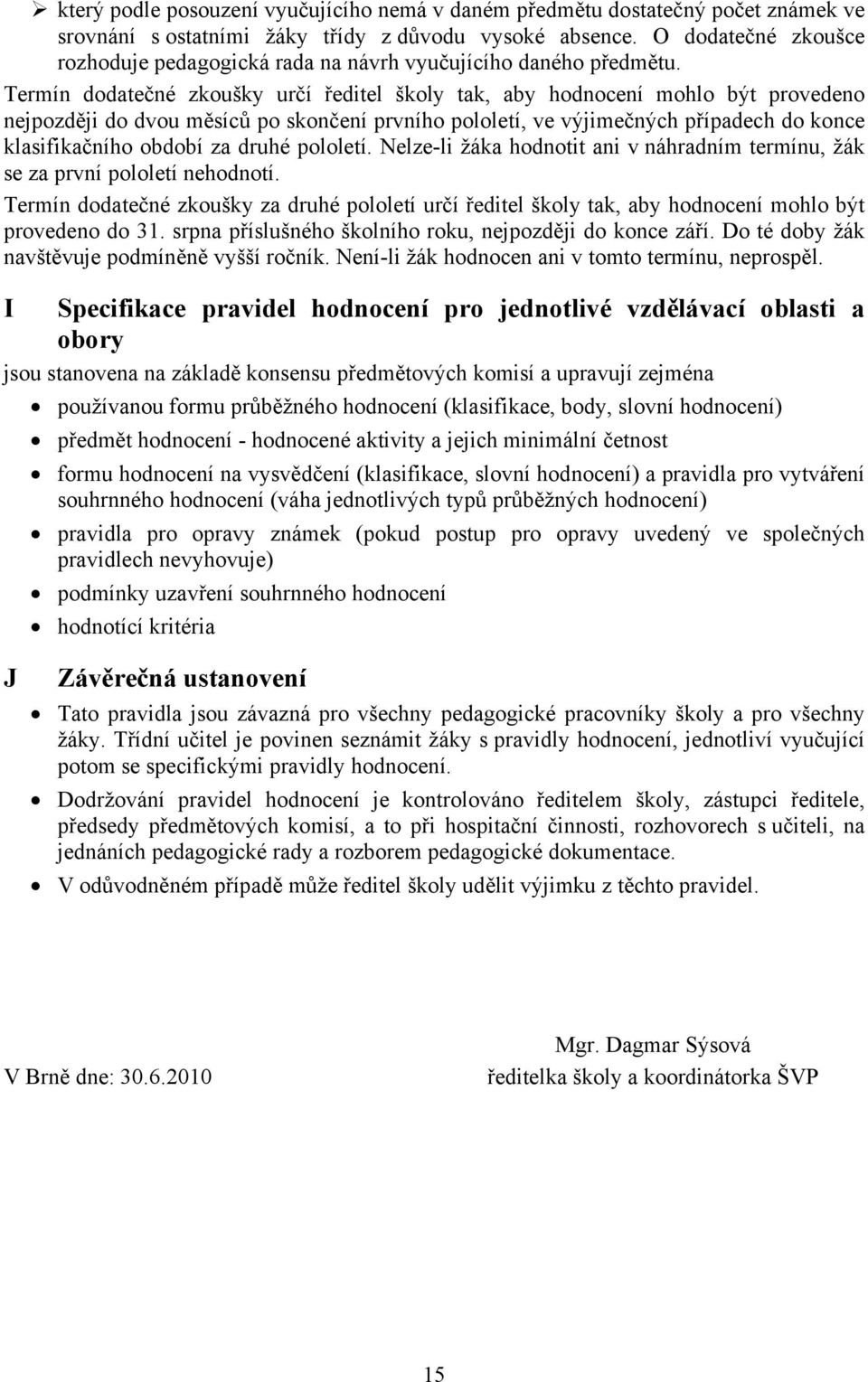 Termín dodatečné zkoušky určí ředitel školy tak, aby hodnocení mohlo být provedeno nejpozději do dvou měsíců po skončení prvního pololetí, ve výjimečných případech do konce klasifikačního období za