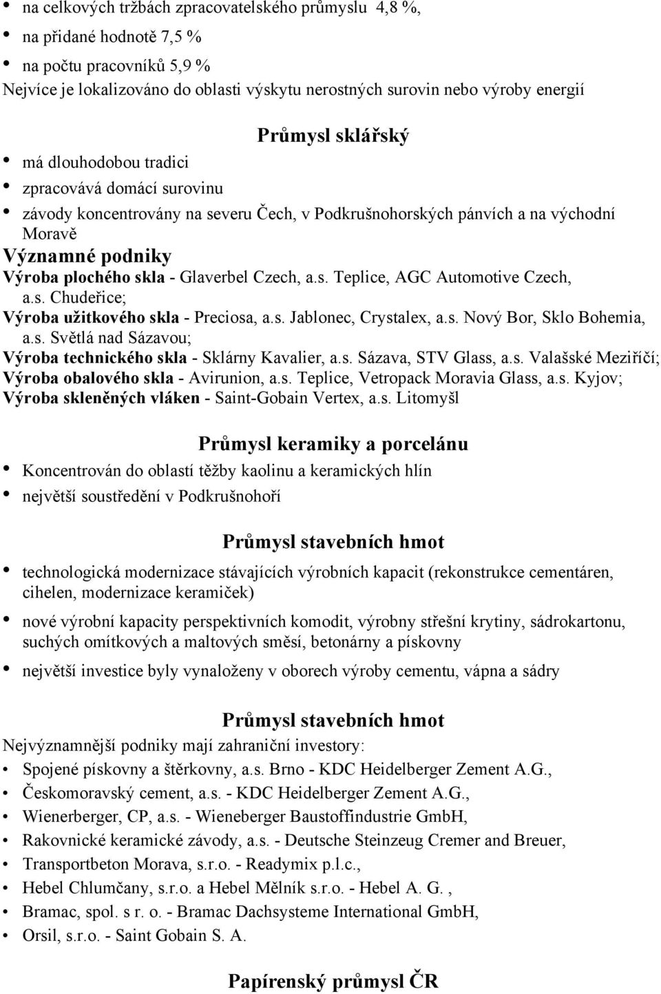 Czech, a.s. Teplice, AGC Automotive Czech, a.s. Chudeřice; Výroba užitkového skla - Preciosa, a.s. Jablonec, Crystalex, a.s. Nový Bor, Sklo Bohemia, a.s. Světlá nad Sázavou; Výroba technického skla - Sklárny Kavalier, a.