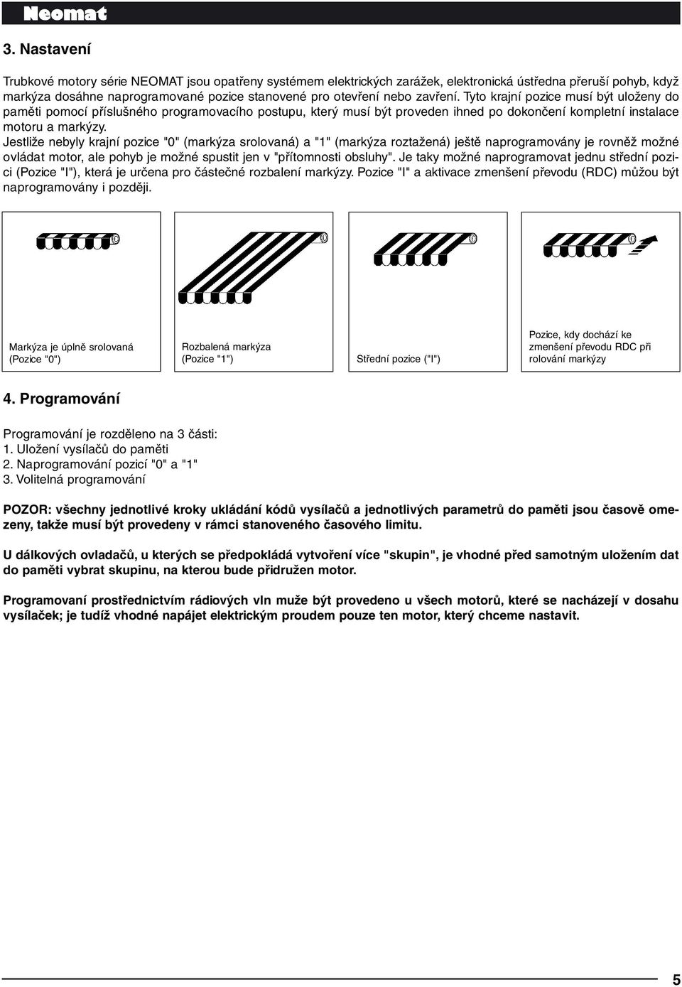 Jestliže nebyly krajní pozice "0" (markýza srolovaná) a "1" (markýza roztažená) ještě naprogramovány je rovněž možné ovládat motor, ale pohyb je možné spustit jen v "přítomnosti obsluhy".