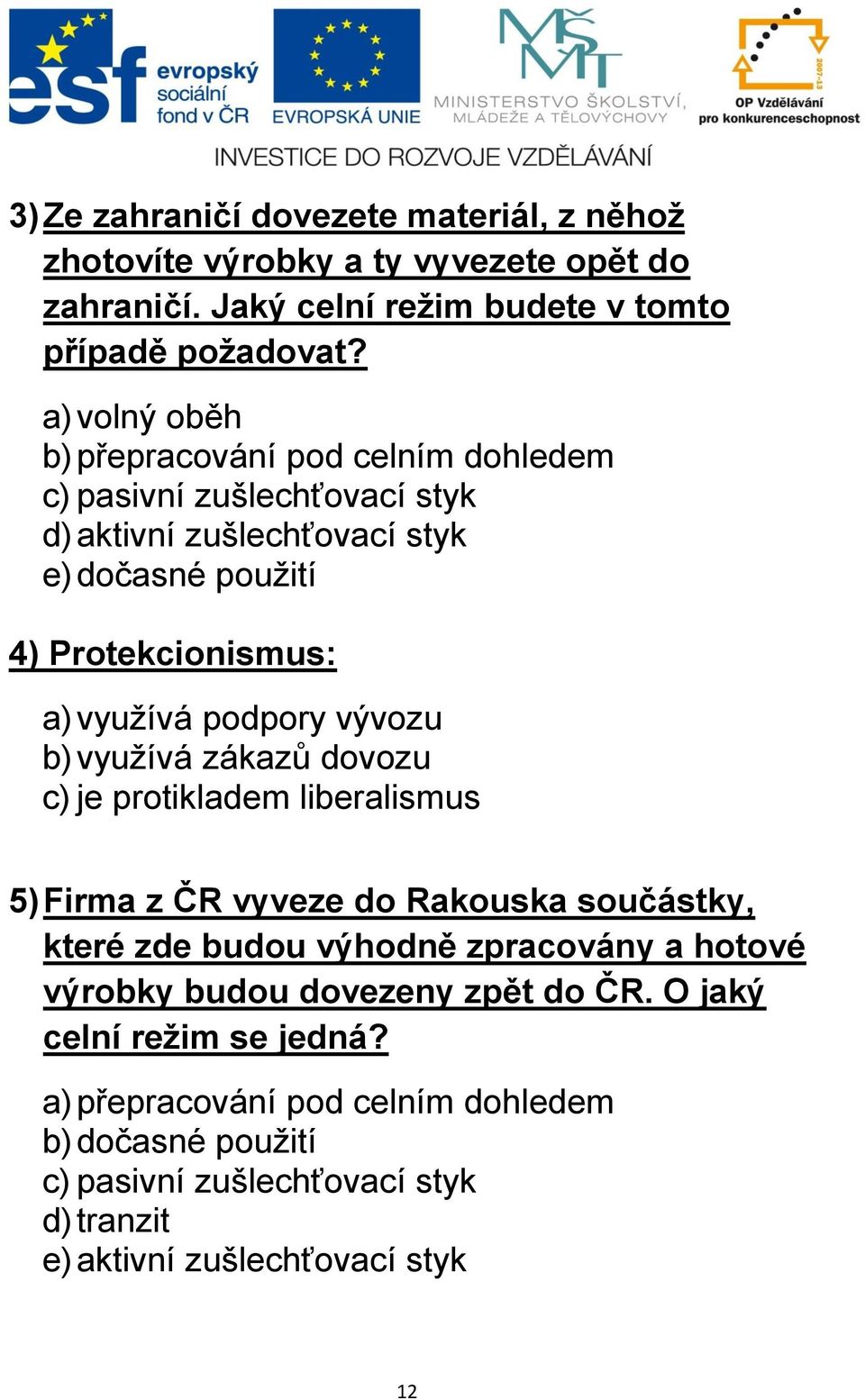 podpory vývozu b) využívá zákazů dovozu c) je protikladem liberalismus 5) Firma z ČR vyveze do Rakouska součástky, které zde budou výhodně zpracovány a hotové