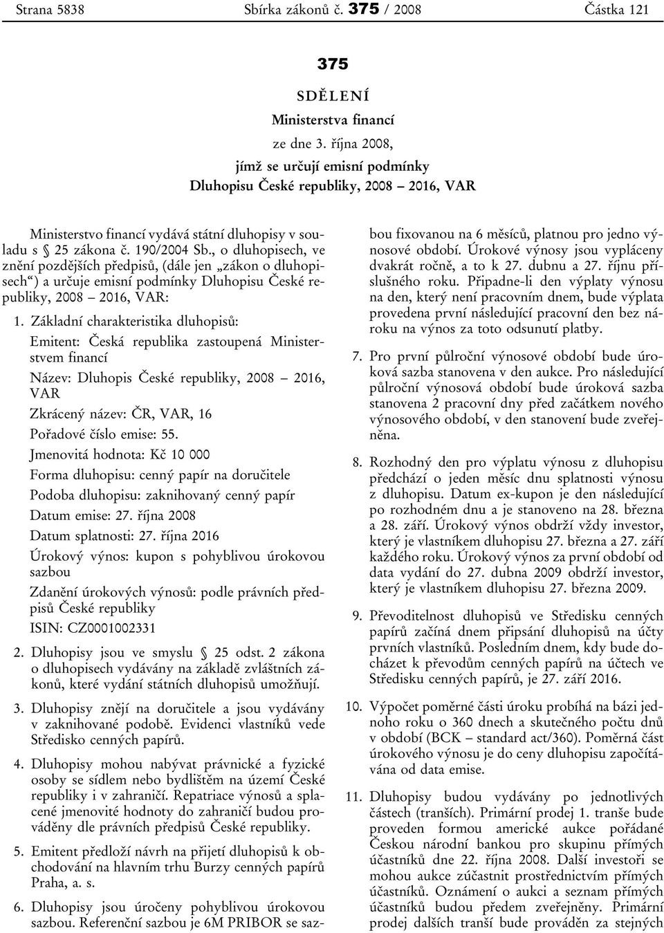 , o dluhopisech, ve znění pozdějších předpisů, (dále jen zákon o dluhopisech ) a určuje emisní podmínky Dluhopisu České republiky, 2008 2016, VAR: 1.