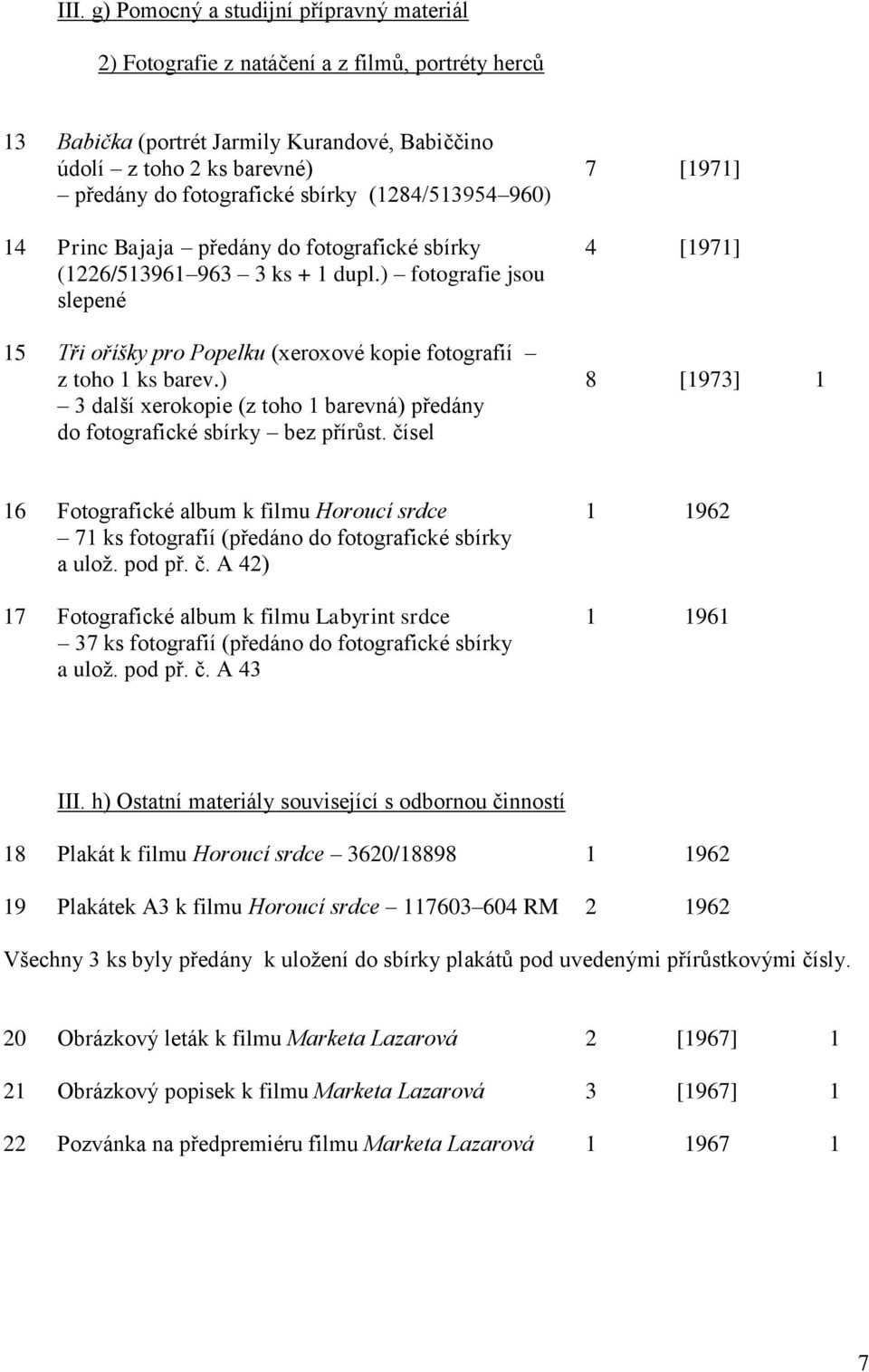 ) fotografie jsou slepené 15 Tři oříšky pro Popelku (xeroxové kopie fotografií z toho 1 ks barev.) 8 [1973] 1 3 další xerokopie (z toho 1 barevná) předány do fotografické sbírky bez přírůst.