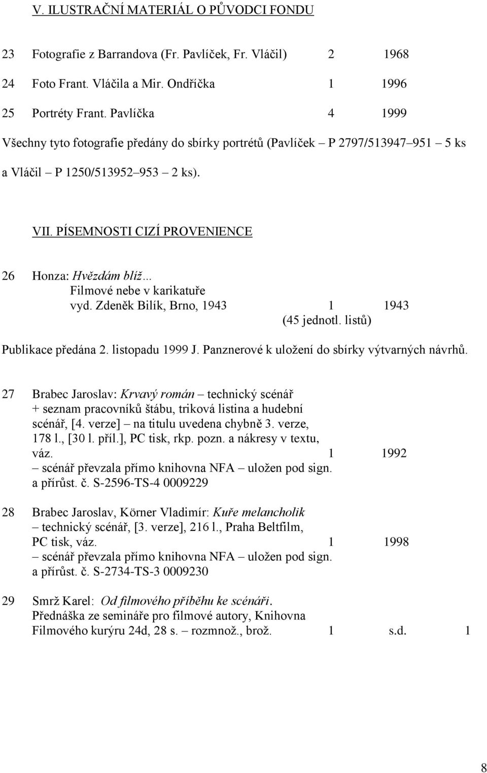 PÍSEMNOSTI CIZÍ PROVENIENCE 26 Honza: Hvězdám blíž Filmové nebe v karikatuře vyd. Zdeněk Bilík, Brno, 1943 1 1943 (45 jednotl. listů) Publikace předána 2. listopadu 1999 J.