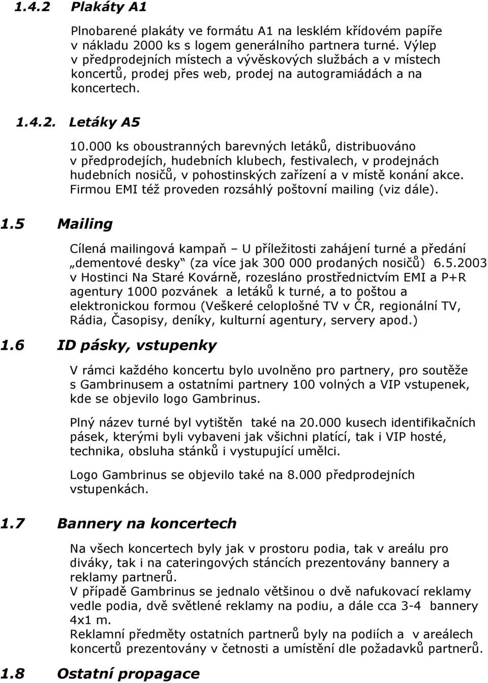 000 ks oboustranných barevných letáků, distribuováno v předprodejích, hudebních klubech, festivalech, v prodejnách hudebních nosičů, v pohostinských zařízení a v místě konání akce.