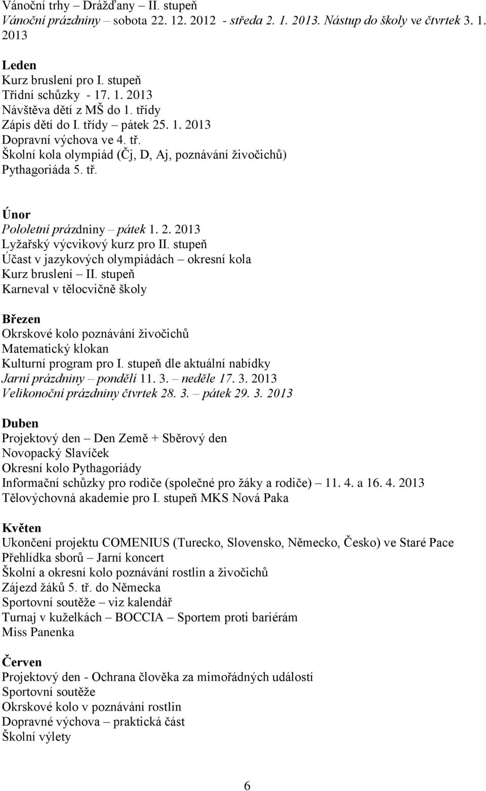 stupeň Účast v jazykových olympiádách okresní kola Kurz bruslení II. stupeň Karneval v tělocvičně školy Březen Okrskové kolo poznávání živočichů Matematický klokan Kulturní program pro I.