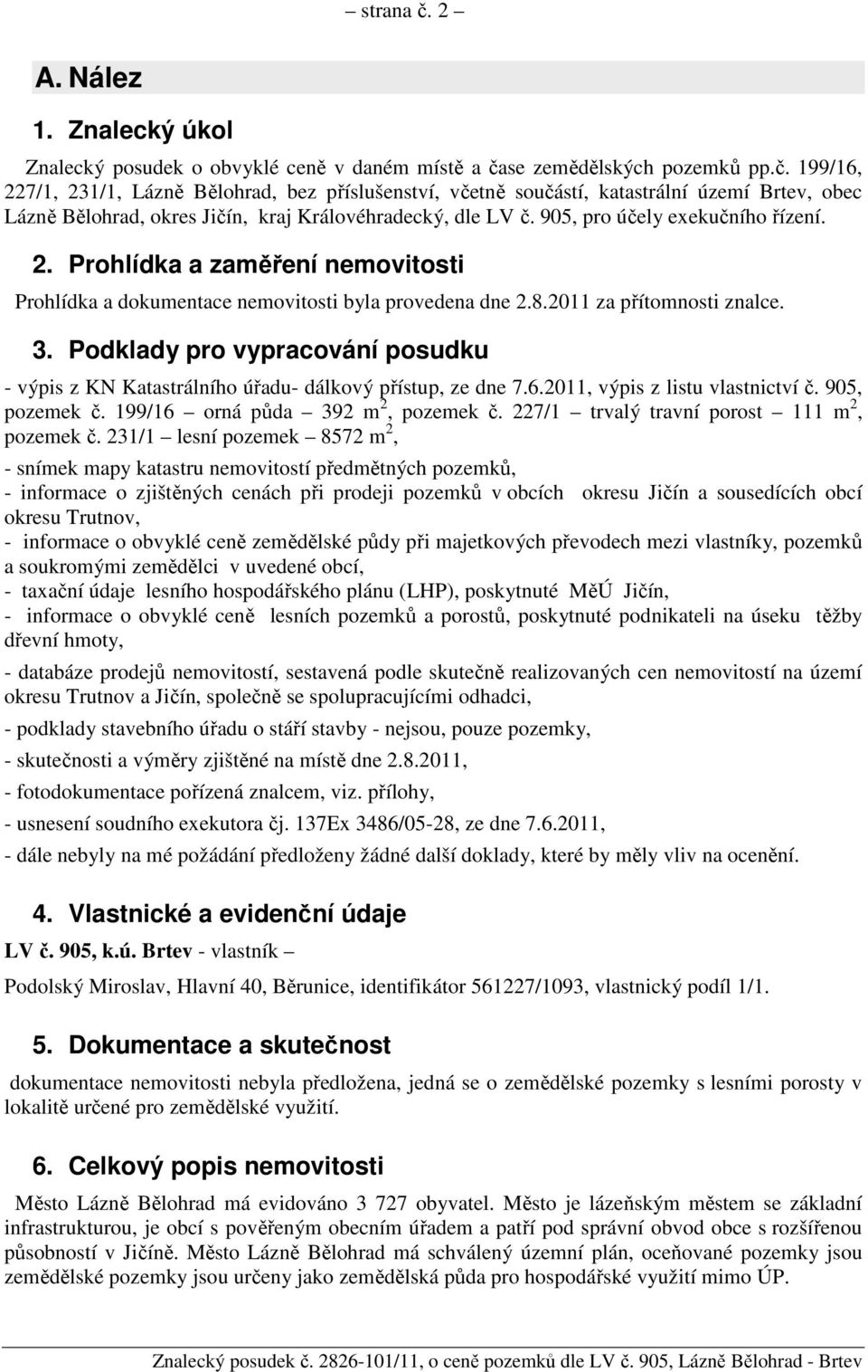 Podklady pro vypracování posudku - výpis z KN Katastrálního úřadu- dálkový přístup, ze dne 7.6.2011, výpis z listu vlastnictví č. 905, pozemek č. 199/16 orná půda 392 m 2, pozemek č.