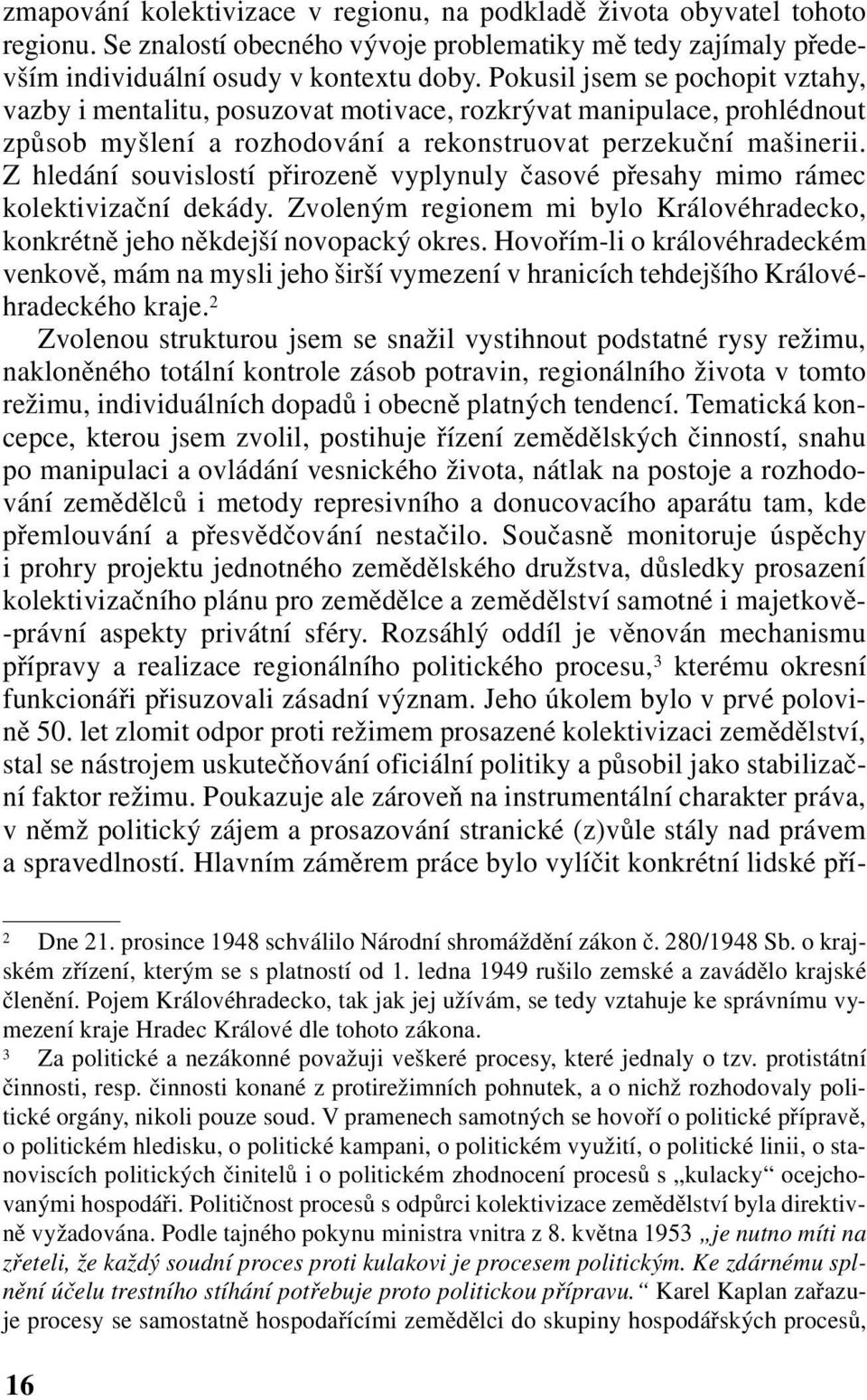 Z hledání souvislostí přirozeně vyplynuly časové přesahy mimo rámec kolektivizační dekády. Zvoleným regionem mi bylo Královéhradecko, konkrétně jeho někdejší novopacký okres.