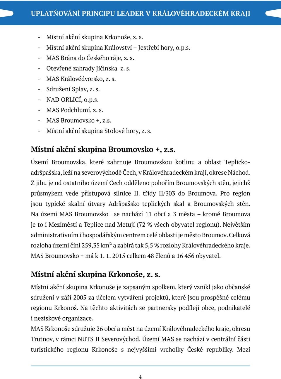 Z jihu je od ostatního území Čech odděleno pohořím Broumovských stěn, jejichž průsmykem vede přístupová silnice II. třídy II/303 do Broumova.