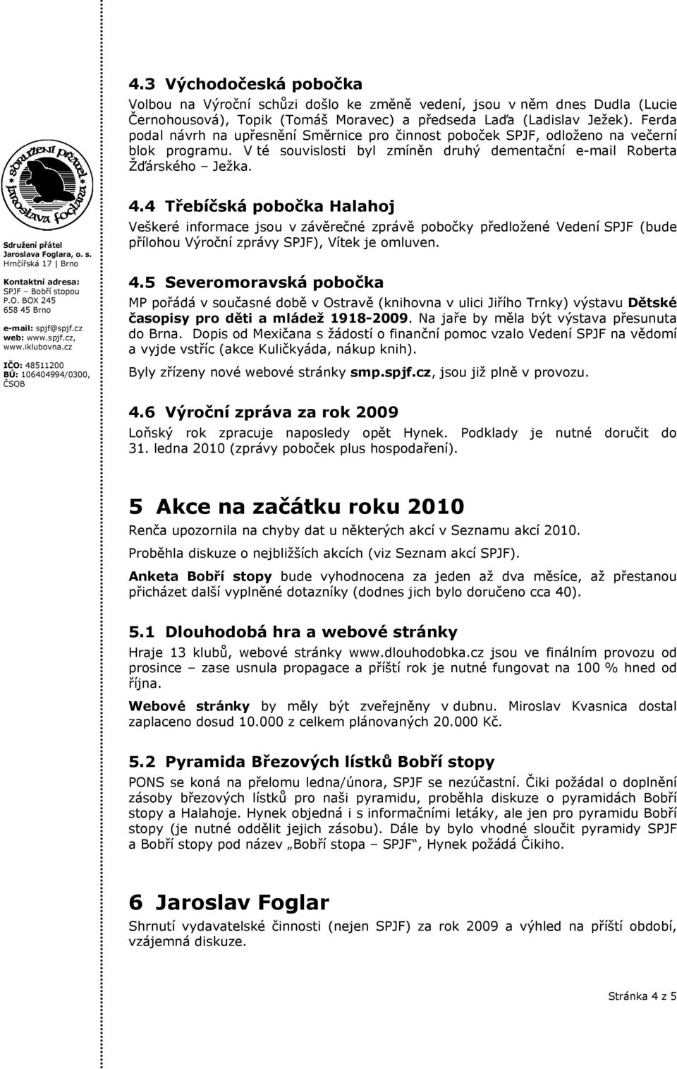 4 Třebíčská pobočka Halahoj Veškeré informace jsou v závěrečné zprávě pobočky předložené Vedení SPJF (bude přílohou Výroční zprávy SPJF), Vítek je omluven. 4.