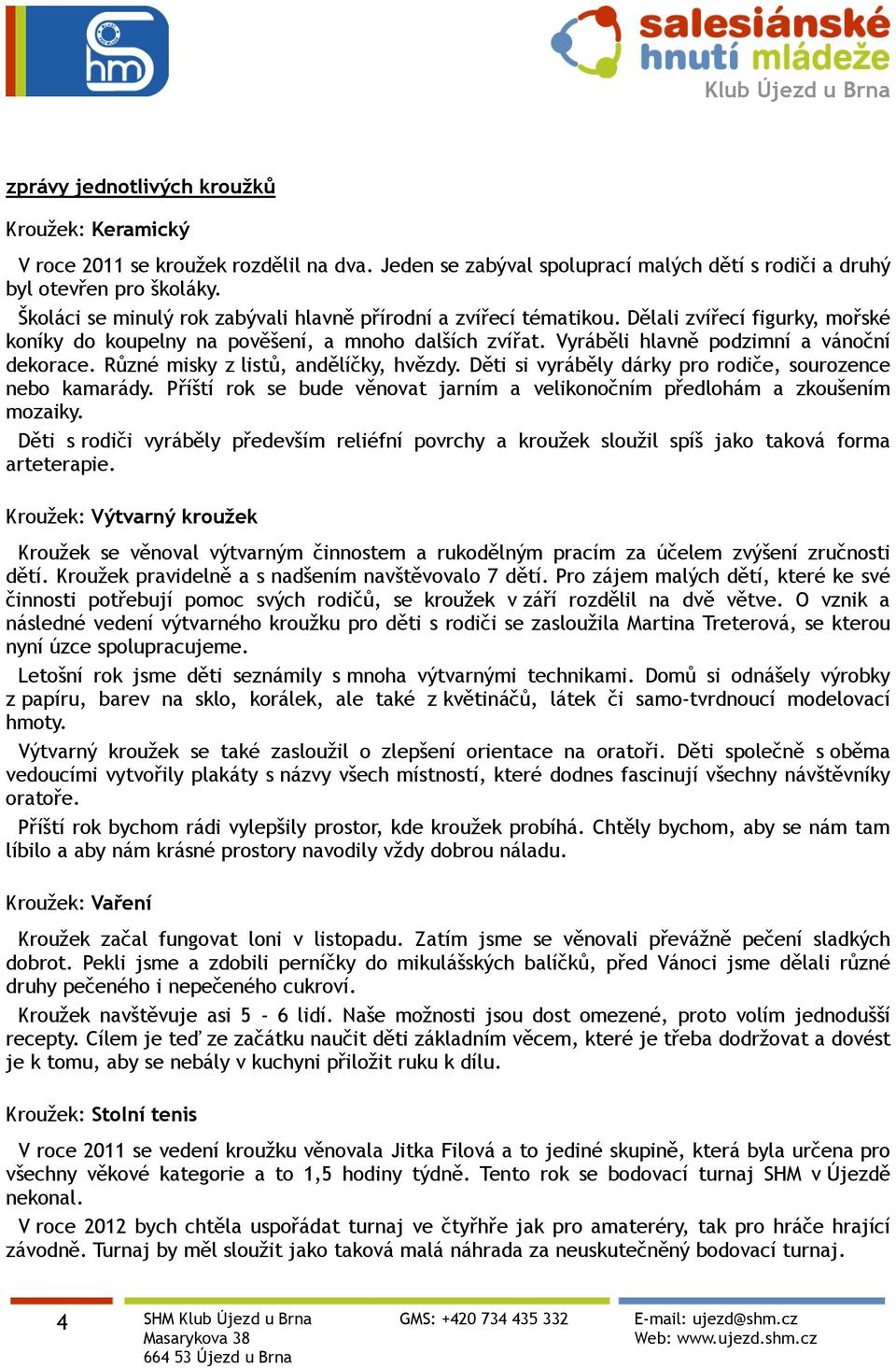 Různé misky z listů, andělíčky, hvězdy. Děti si vyráběly dárky pro rodiče, sourozence nebo kamarády. Příští rok se bude věnovat jarním a velikonočním předlohám a zkoušením mozaiky.