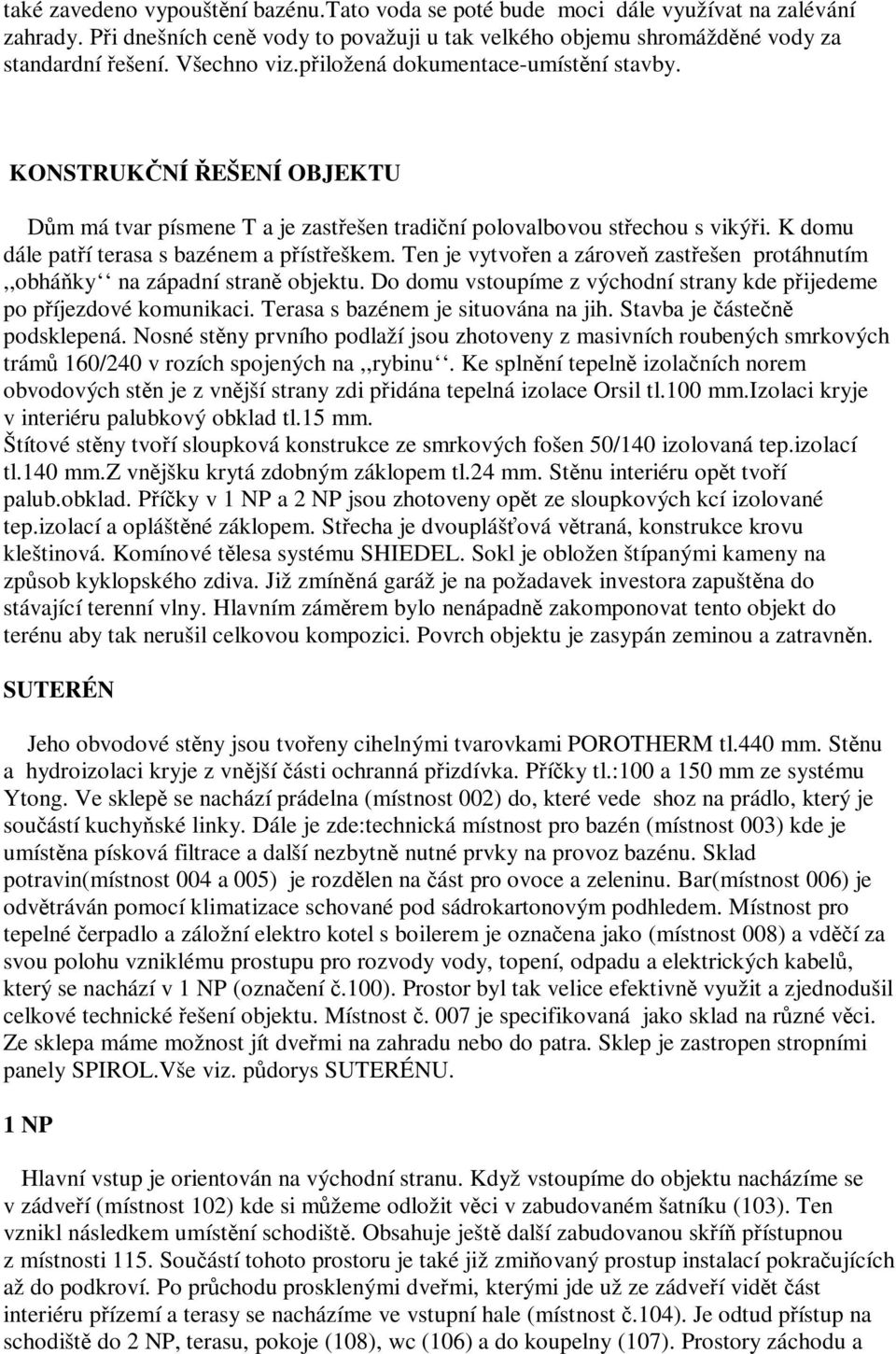 Ten je vytvoen a zárove zastešen protáhnutím,,obháky na západní stran objektu. Do domu vstoupíme z východní strany kde pijedeme po píjezdové komunikaci. Terasa s bazénem je situována na jih.