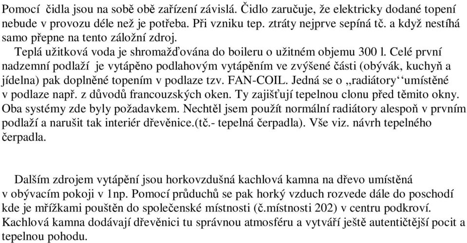 Celé první nadzemní podlaží je vytápno podlahovým vytápním ve zvýšené ásti (obývák, kuchy a jídelna) pak doplnné topením v podlaze tzv. FAN-COIL. Jedná se o,,radiátory umístné v podlaze nap.