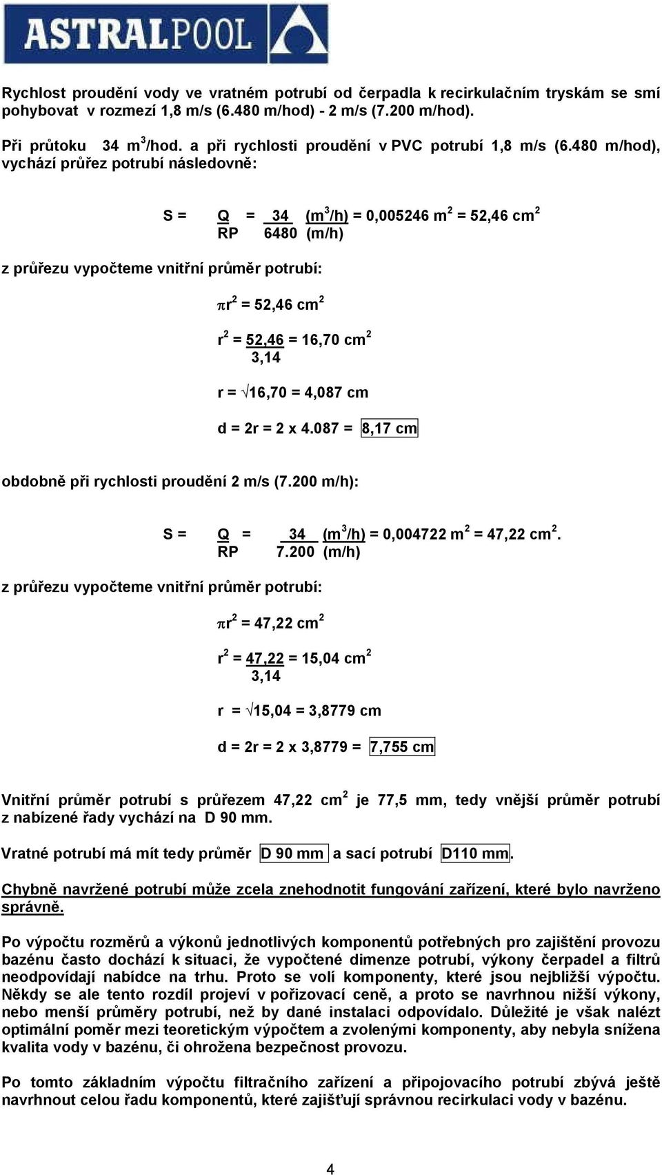 480 m/hod), vychází průřez potrubí následovně: z průřezu vypočteme vnitřní průměr potrubí: S = Q = 34 (m 3 /h) = 0,005246 m 2 = 52,46 cm 2 RP 6480 (m/h) πr 2 = 52,46 cm 2 r 2 = 52,46 = 16,70 cm 2