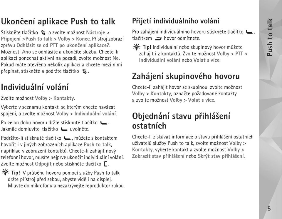 Individuální volání Zvolte mo¾nost Volby > Kontakty. Vyberte v seznamu kontakt, se kterým chcete navázat spojení, a zvolte mo¾nost Volby > Individuální volání.