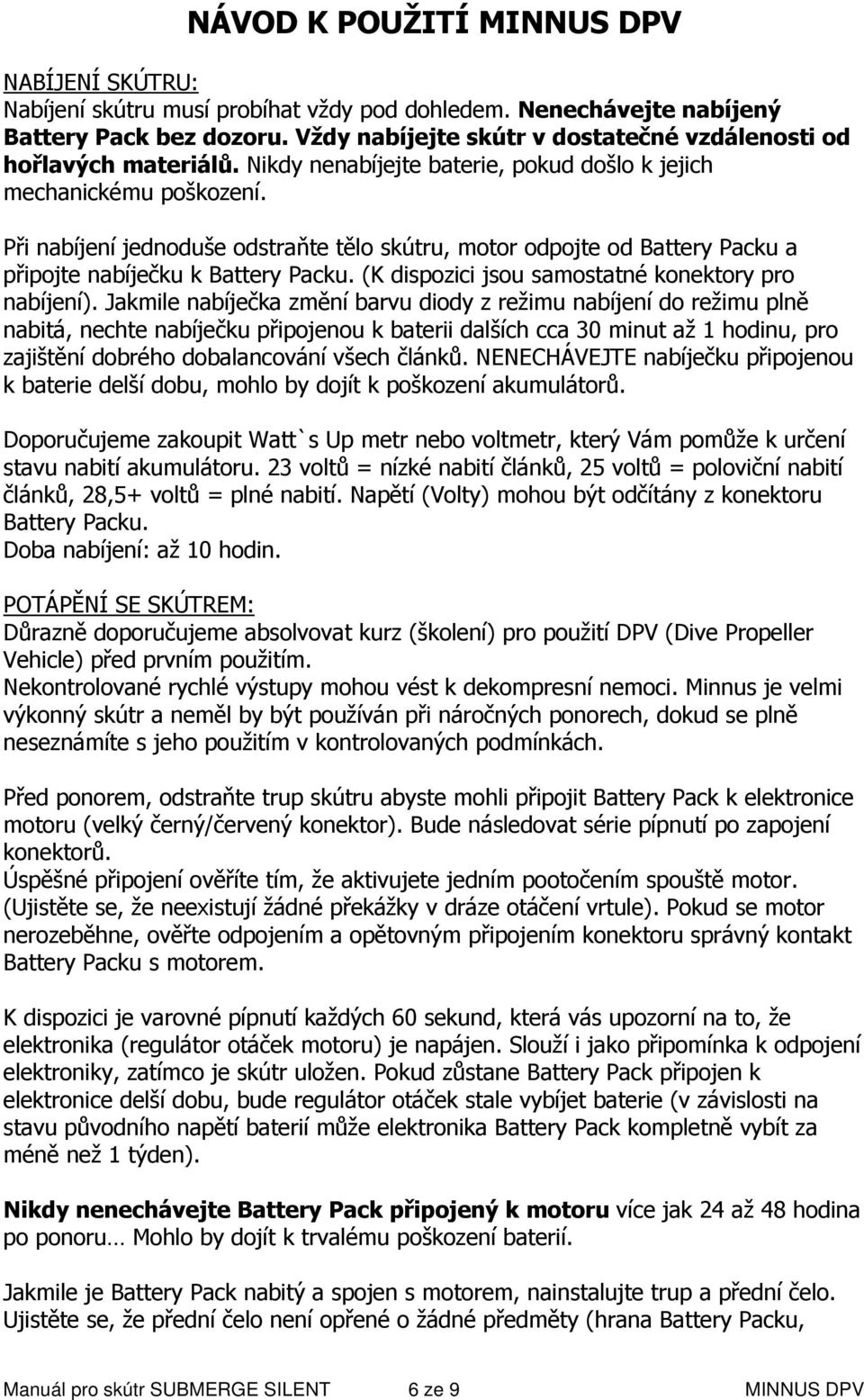 Při nabíjení jednoduše odstraňte tělo skútru, motor odpojte od Battery Packu a připojte nabíječku k Battery Packu. (K dispozici jsou samostatné konektory pro nabíjení).