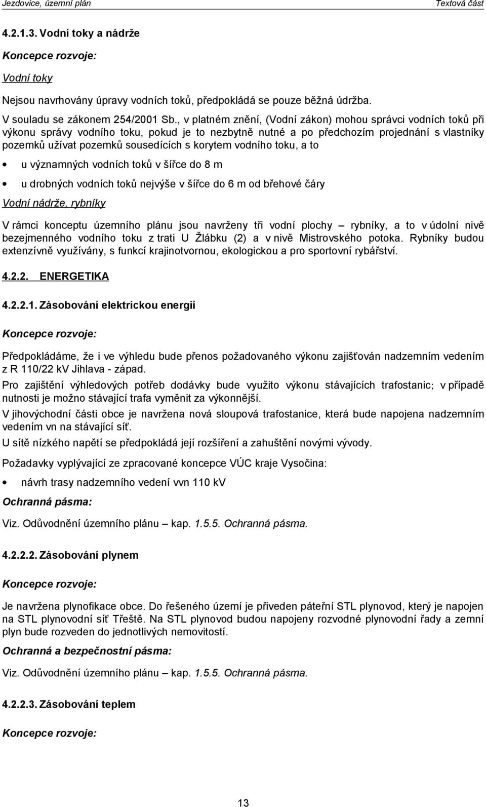 korytem vodního toku, a to u významných vodních toků v šířce do 8 m u drobných vodních toků nejvýše v šířce do 6 m od břehové čáry Vodní nádrže, rybníky V rámci konceptu územního plánu jsou navrženy