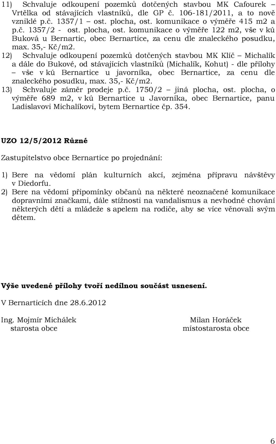 12) Schvaluje odkoupení pozemků dotčených stavbou MK Klíč Michalík a dále do Bukové, od stávajících vlastníků (Michalík, Kohut) - dle přílohy vše v kú Bernartice u javorníka, obec Bernartice, za cenu