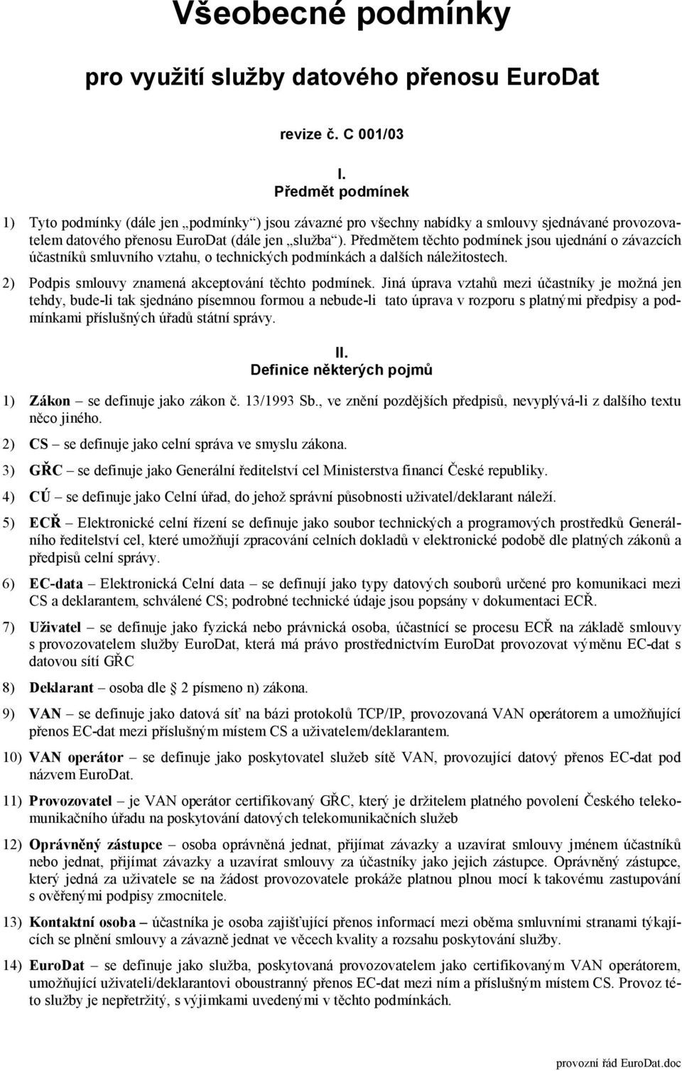 Předmětem těchto podmínek jsou ujednání o závazcích účastníků smluvního vztahu, o technických podmínkách a dalších náležitostech. 2) Podpis smlouvy znamená akceptování těchto podmínek.